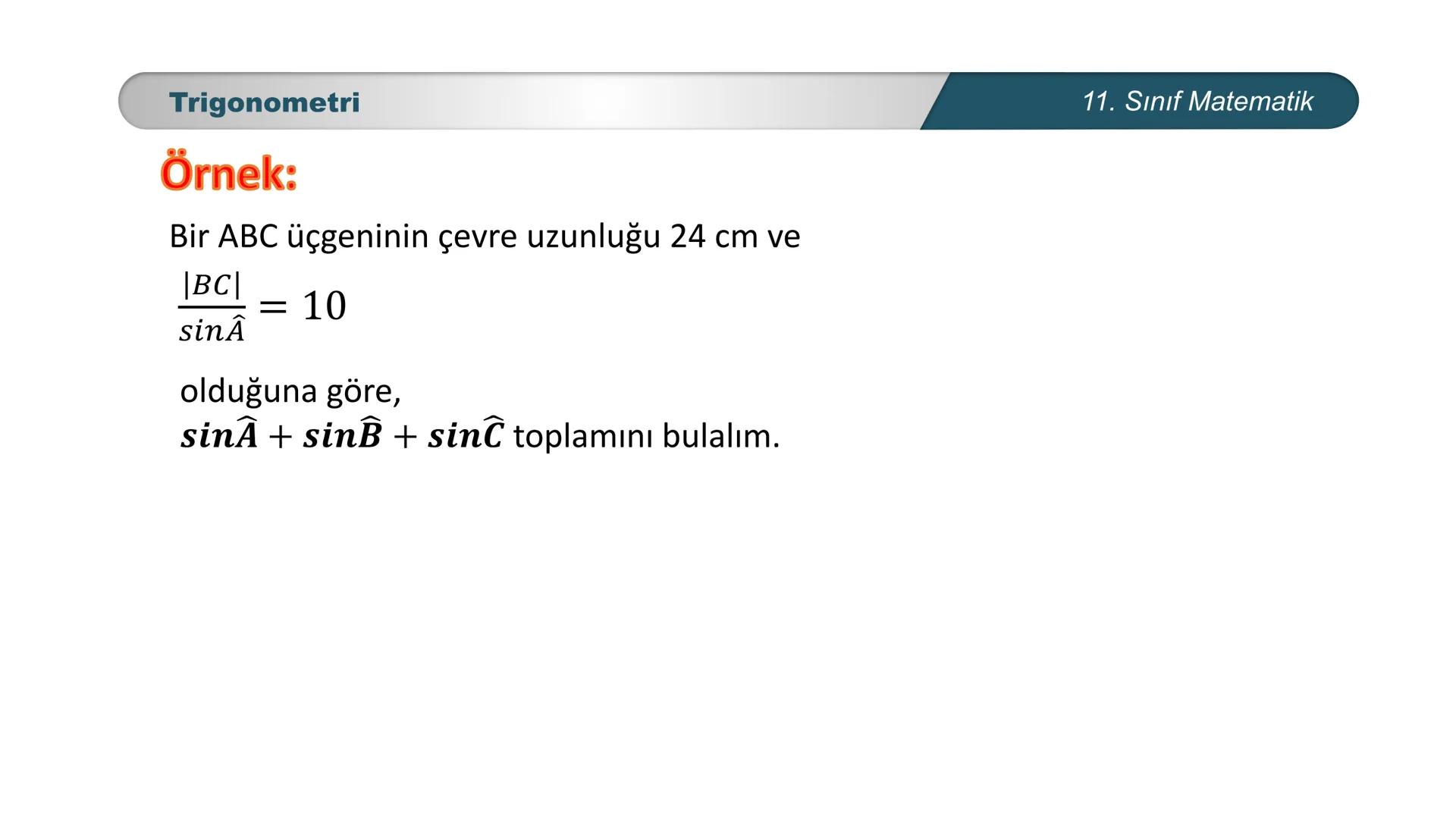ÜRKIYE YETI
MILLI
*
BAKANLIĞI
MATEMATİK
11. SINIF
TRIGONOMETRİ
Sinüs Teoremi Trigonometri
Sinüs Teoremi
Bir üçgende her kenarın uzunluğu, ka