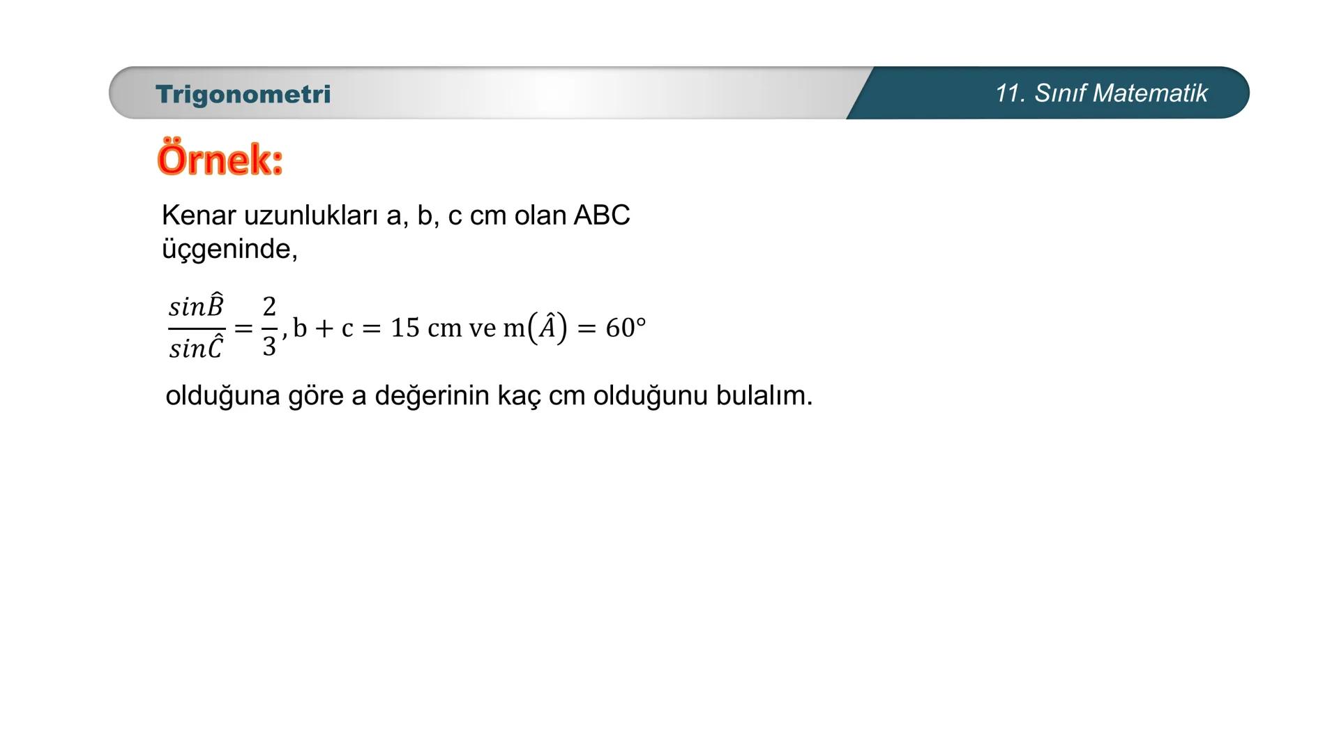 ÜRKIYE YETI
MILLI
*
BAKANLIĞI
MATEMATİK
11. SINIF
TRIGONOMETRİ
Sinüs Teoremi Trigonometri
Sinüs Teoremi
Bir üçgende her kenarın uzunluğu, ka