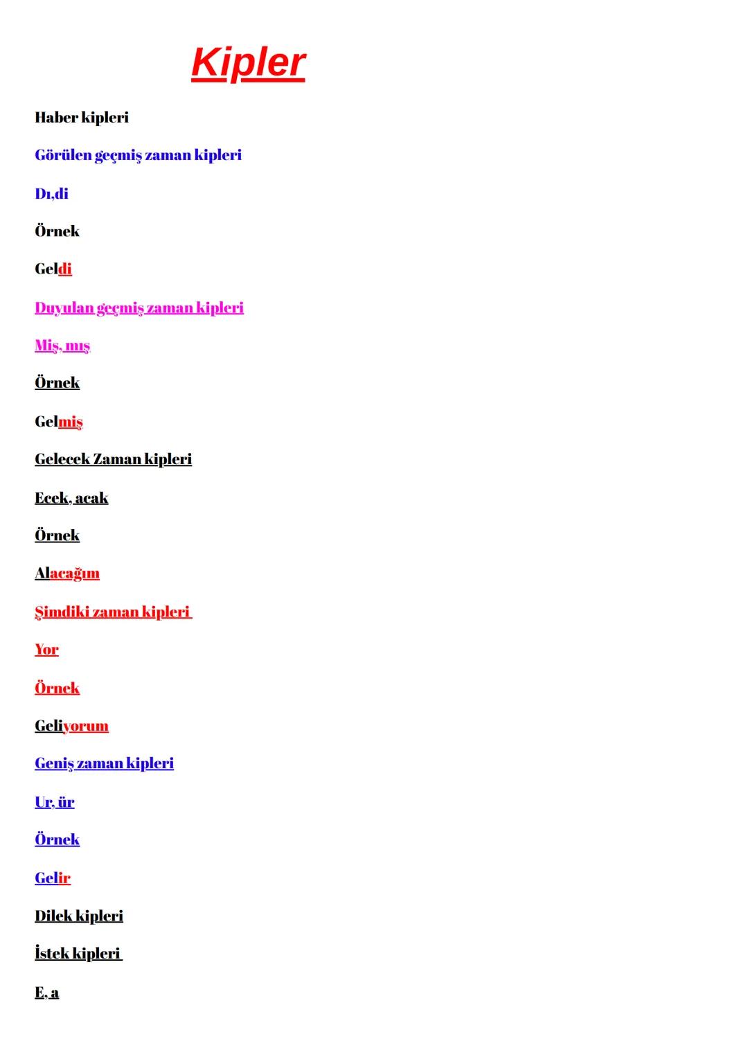 # Kipler
Haber kipleri
Görülen geçmiş zaman kipleri
Di.di
Örnek
Geldi
Duyulan geçmiş zaman kipleri
Miş, mış
Örnek
Gelmis
Gelecek Z