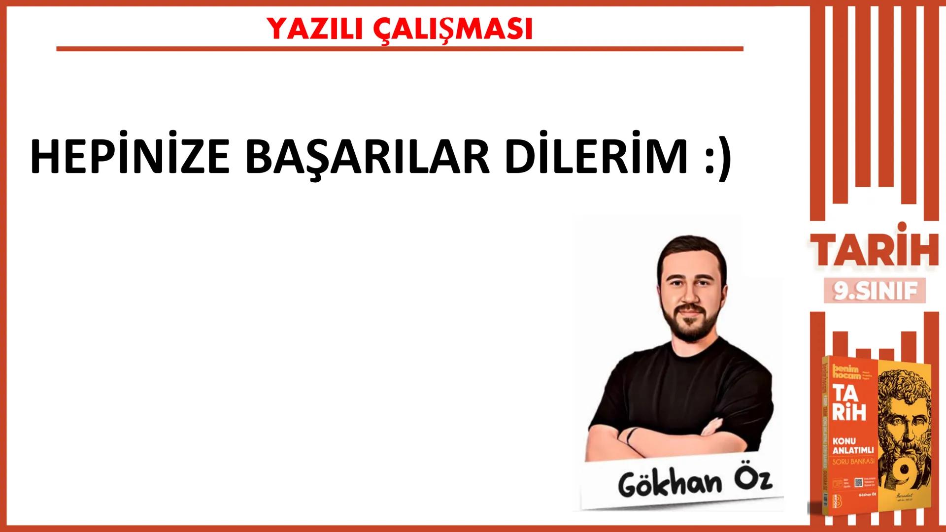 1.DÖNEM
1. yazılıya
hazırlık
9.SINIF
TARİH
Gökhan Öz
benim hocam
BENIM
HOCAM
LISE
1712 1
10
9
876
2 # YAZILI ÇALIŞMASI
1 Mustafa Kema