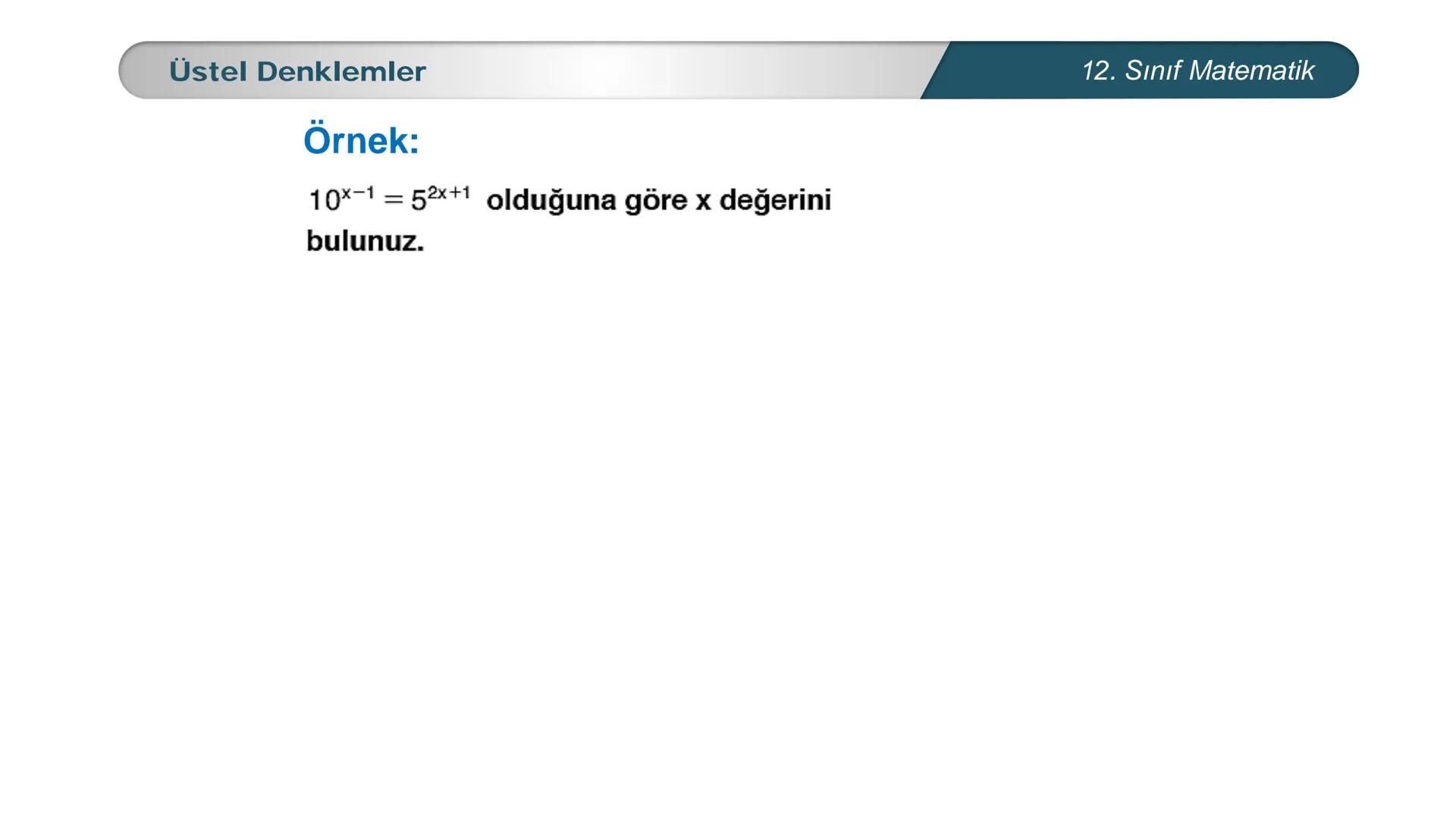 MILLI E
*
*
TÜRKİYE CUMHURIYETI
BAKANLIGI
MATEMATİK
12. SINIF
ÜSTEL VE LOGARİTMİK FONKSİYONLAR
Üstel, Logaritmik Denklemler ve Eşitsizlikler