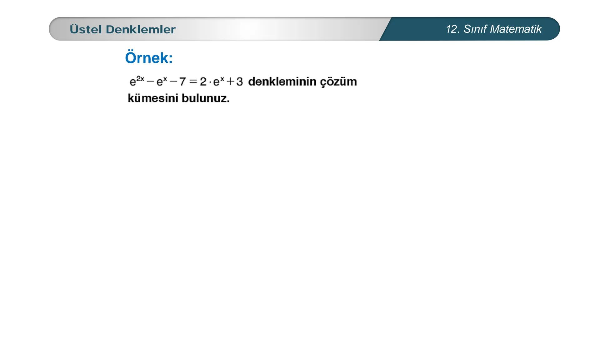 MILLI E
*
*
TÜRKİYE CUMHURIYETI
BAKANLIGI
MATEMATİK
12. SINIF
ÜSTEL VE LOGARİTMİK FONKSİYONLAR
Üstel, Logaritmik Denklemler ve Eşitsizlikler