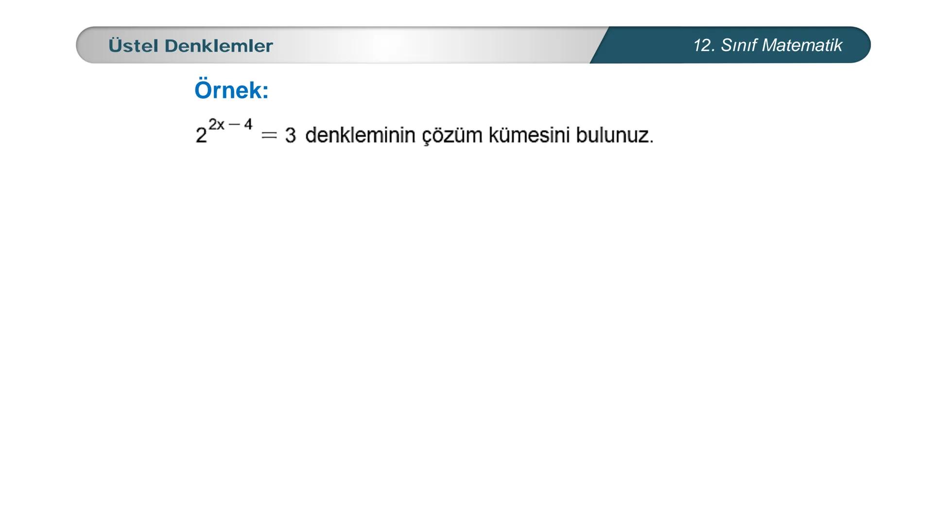 MILLI E
*
*
TÜRKİYE CUMHURIYETI
BAKANLIGI
MATEMATİK
12. SINIF
ÜSTEL VE LOGARİTMİK FONKSİYONLAR
Üstel, Logaritmik Denklemler ve Eşitsizlikler