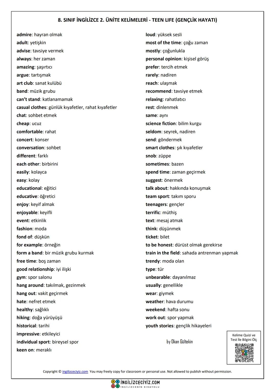 8. SINIF İNGİLİZCE 2. ÜNİTE KELİMELERİ - TEEN LIFE (GENÇLİK HAYATI)
admire: hayran olmak
adult: yetişkin
advise: tavsiye vermek
always: her