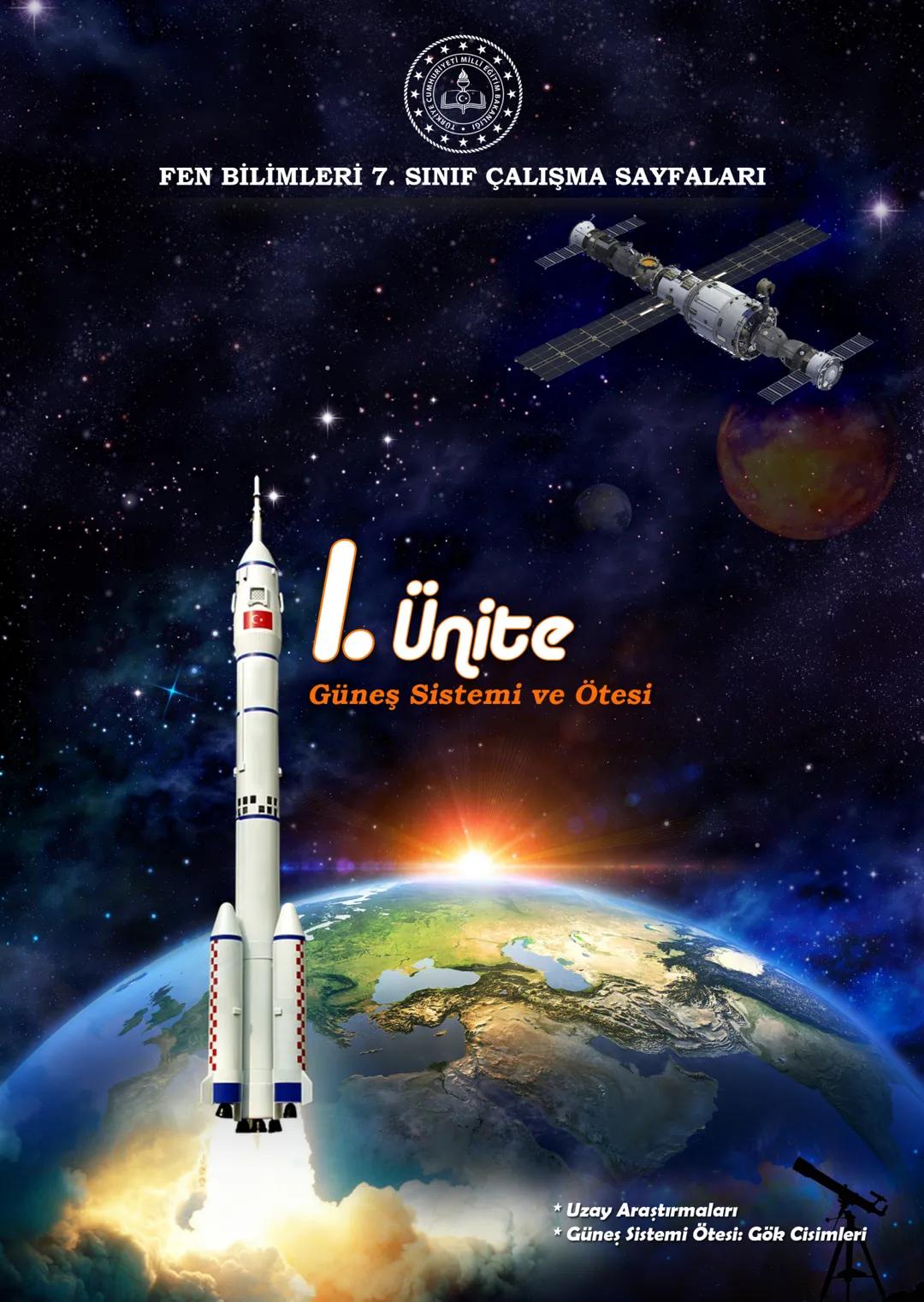 *
**
MILLI EGIT
JRIVETIA
YE CUMHU
*
IM BAKA
FEN BİLİMLERİ 7. SINIF ÇALIŞMA SAYFALARI
1. Ünite
Güneş Sistemi ve Ötesi
* Uzay Araştırmaları
