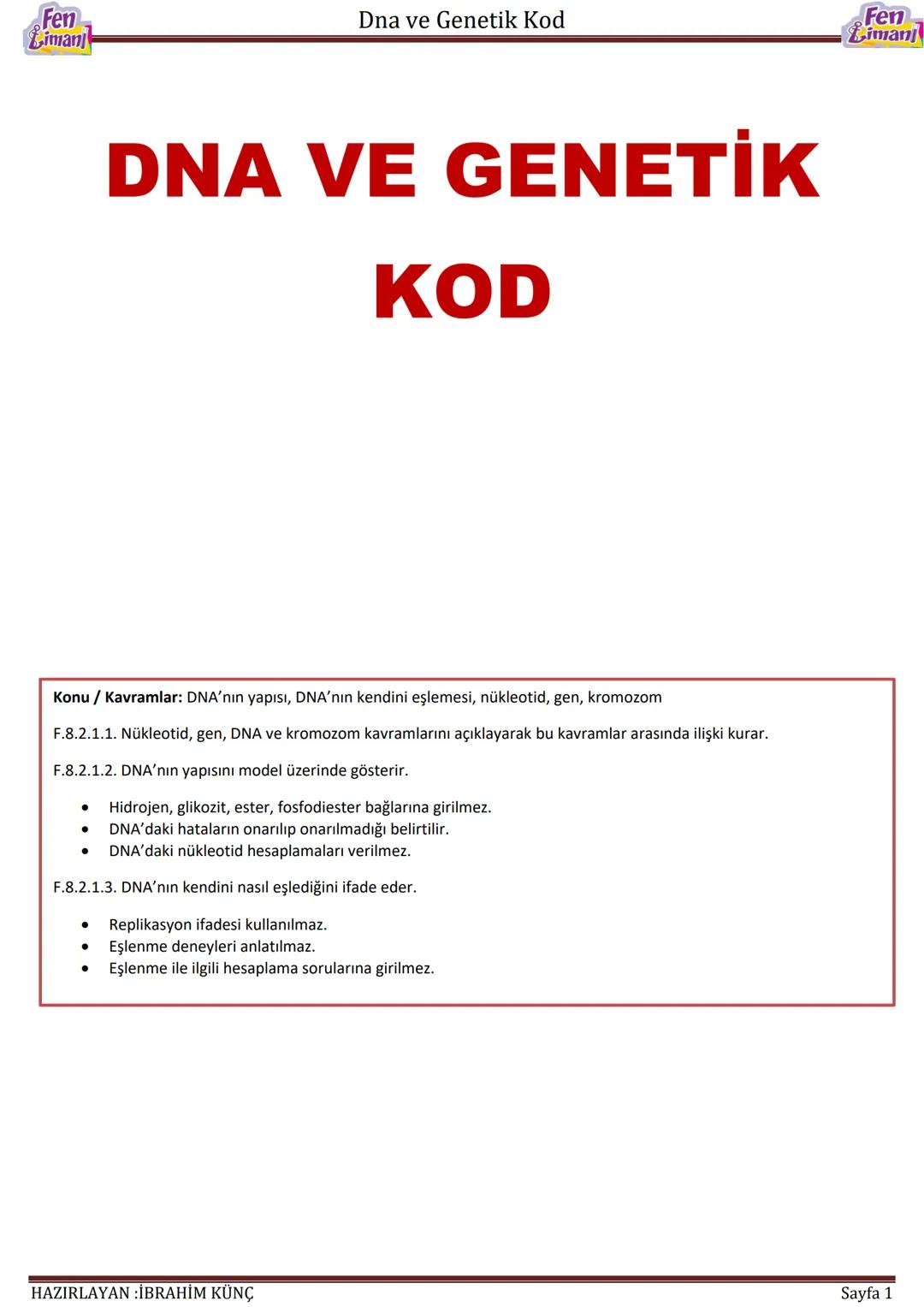 Fen
Limani
Dna ve Genetik Kod
DNA VE GENETİK
KOD
Konu / Kavramlar: DNA'nın yapısı, DNA'nın kendini eşlemesi, nükleotid, gen, kromozom
F.8.2.