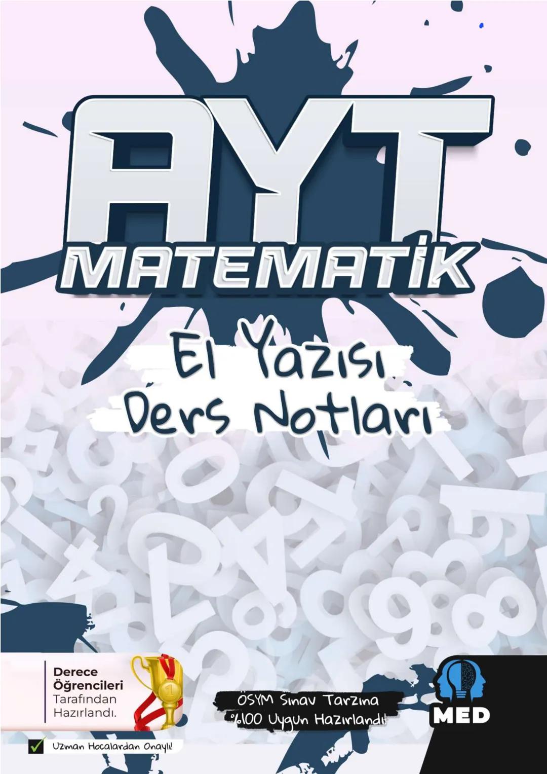 # AYT
MATEMATIK
El Yazısı
Ders Notları
Derece
Öğrencileri
Tarafından
Hazırlandı.
OSYM Sınav Tarzına
%100 Uygun Hazırlandıl
MED
Uzman H