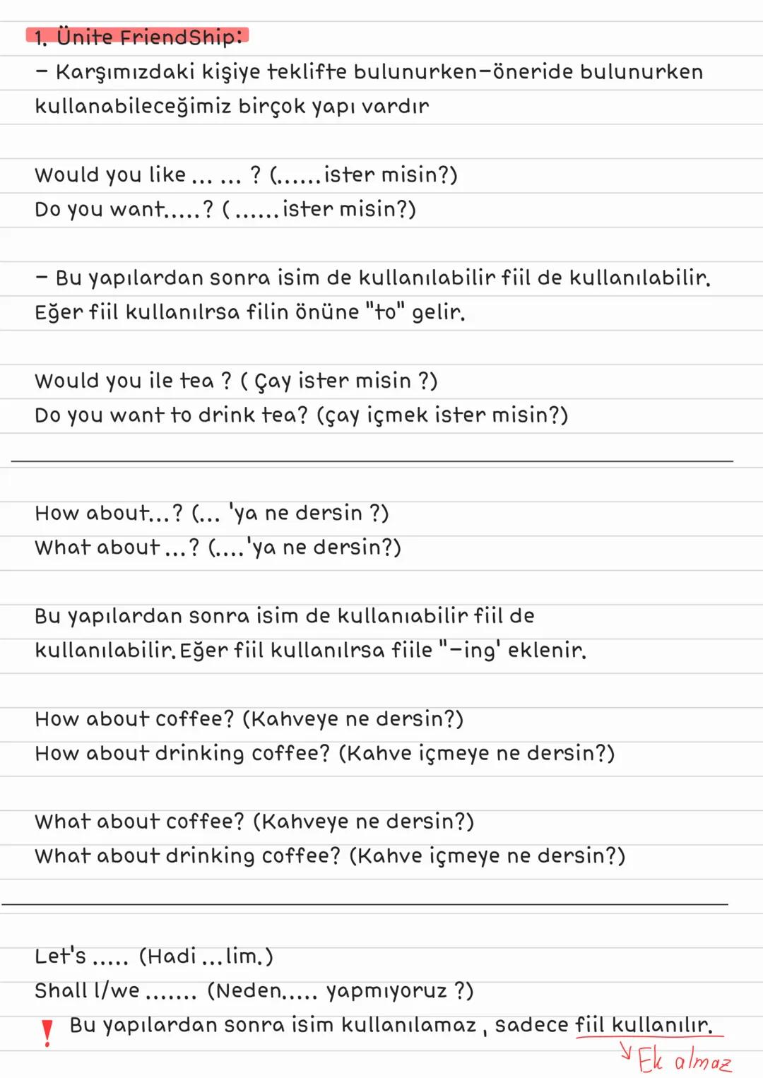 1. Ünite FriendShip:
- Karşımızdaki kişiye teklifte bulunurken-öneride bulunurken
kullanabileceğimiz birçok yapı vardır
Would you like .....