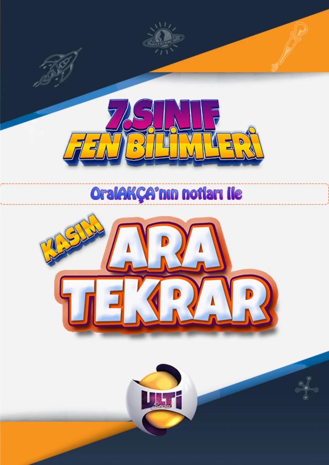 D
7.SINIF
FEN BİLİMLER
KASIM
OralAKÇA'nın notları ile
ARA
TEKRAR 7.1.Ünite
Sınıf
1.ÜNİTE GÜNEŞ SİSTEMİ VE ÖTESİ
Güneş Sistemi ve Ötesi OralA