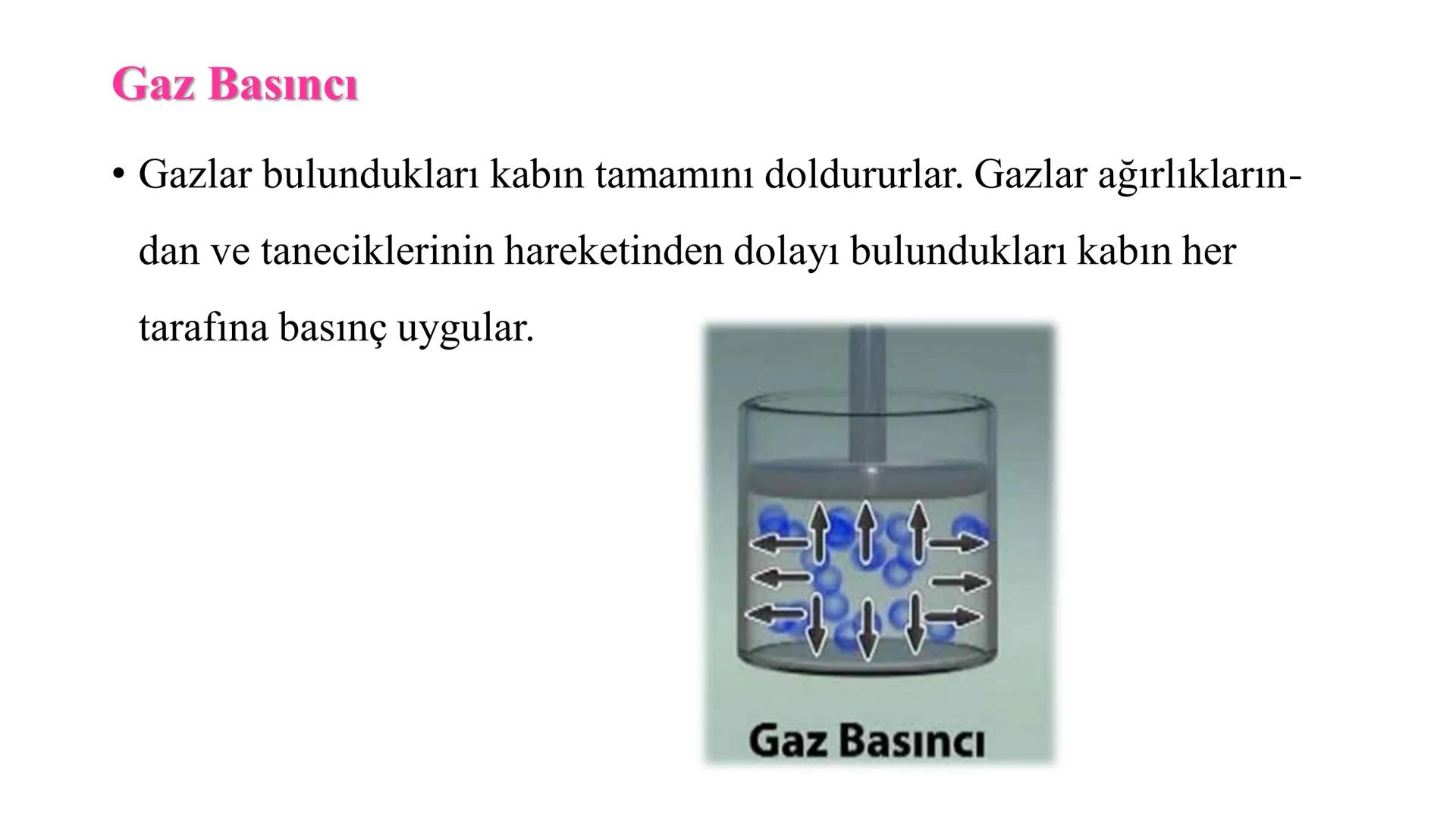 Gaz Basıncı
• Gazlar bulundukları kabın tamamını doldururlar. Gazlar ağırlıkların-
dan ve taneciklerinin hareketinden dolayı bulundukları ka