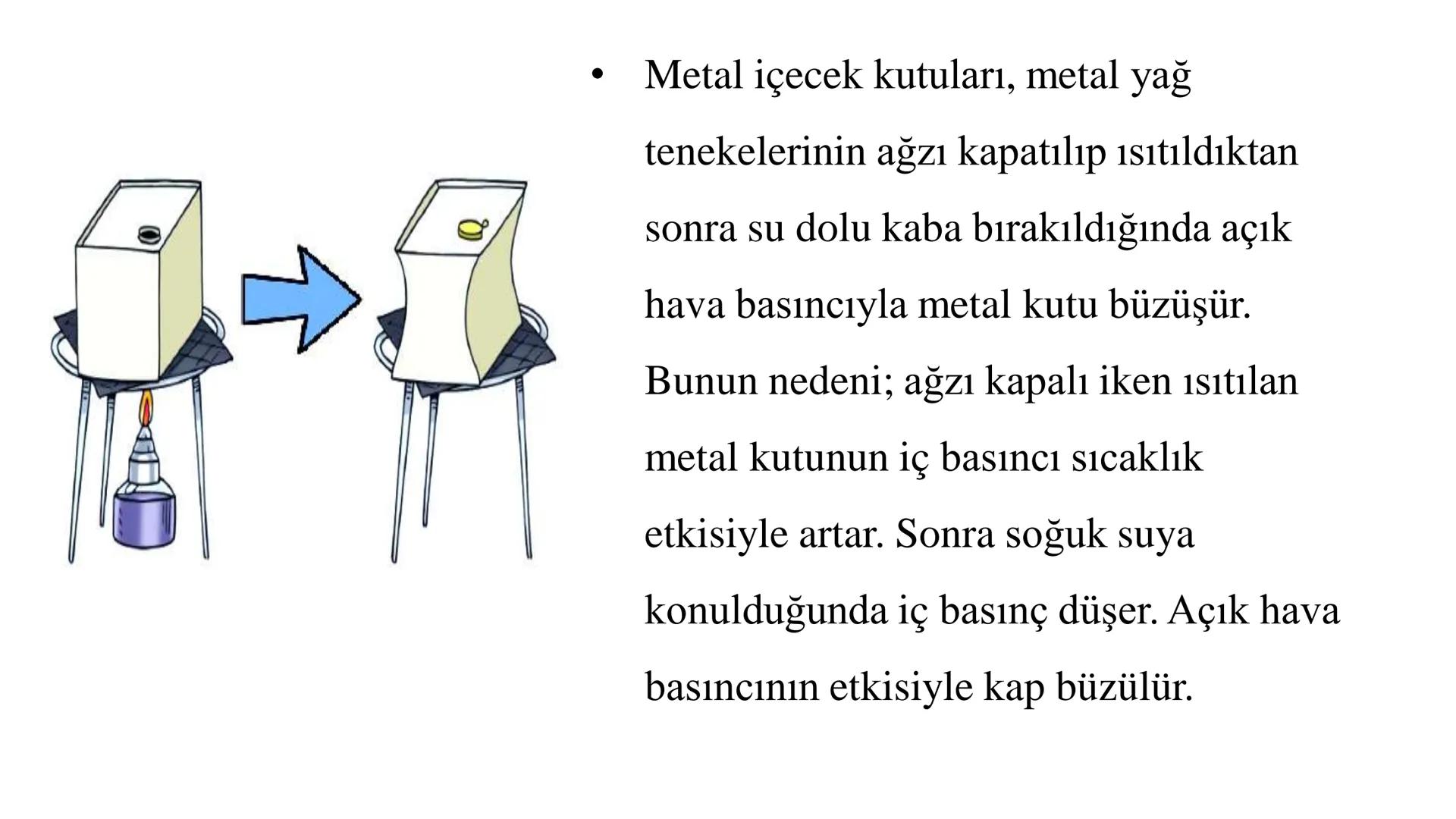 Gaz Basıncı
• Gazlar bulundukları kabın tamamını doldururlar. Gazlar ağırlıkların-
dan ve taneciklerinin hareketinden dolayı bulundukları ka