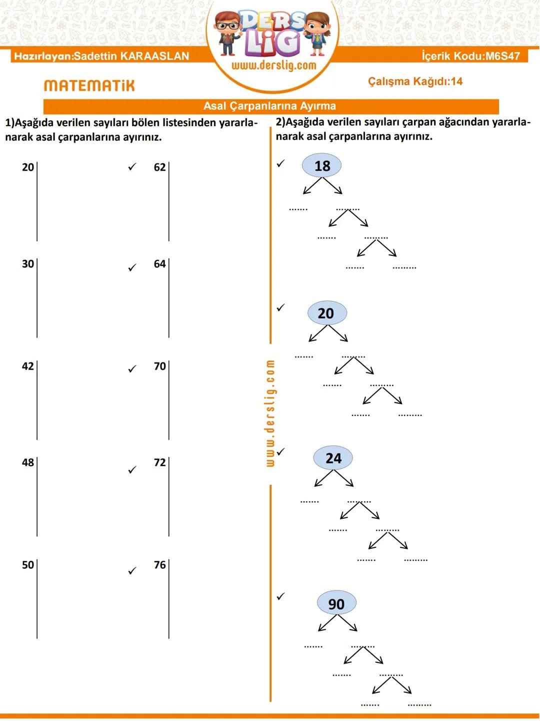 Hazırlayan:Sadettin KARAASLAN
MATEMATIK
DERS.
LIG
www.derslig.com
Asal Çarpanlarına Ayırma
1)Aşağıda verilen sayıları bölen listesinden yara
