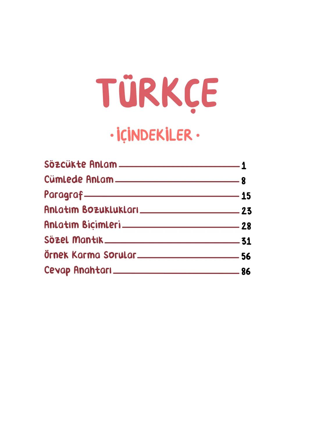 TÜRKÇE
• İÇİNDEKİLER •
Sözcükte Anlam.
Cümlede Anlam.
8
Paragraf.
15
Anlatım Bozuklukları.
23
Anlatım Biçimleri.
28
Sözel Mantık.
31
Örnek