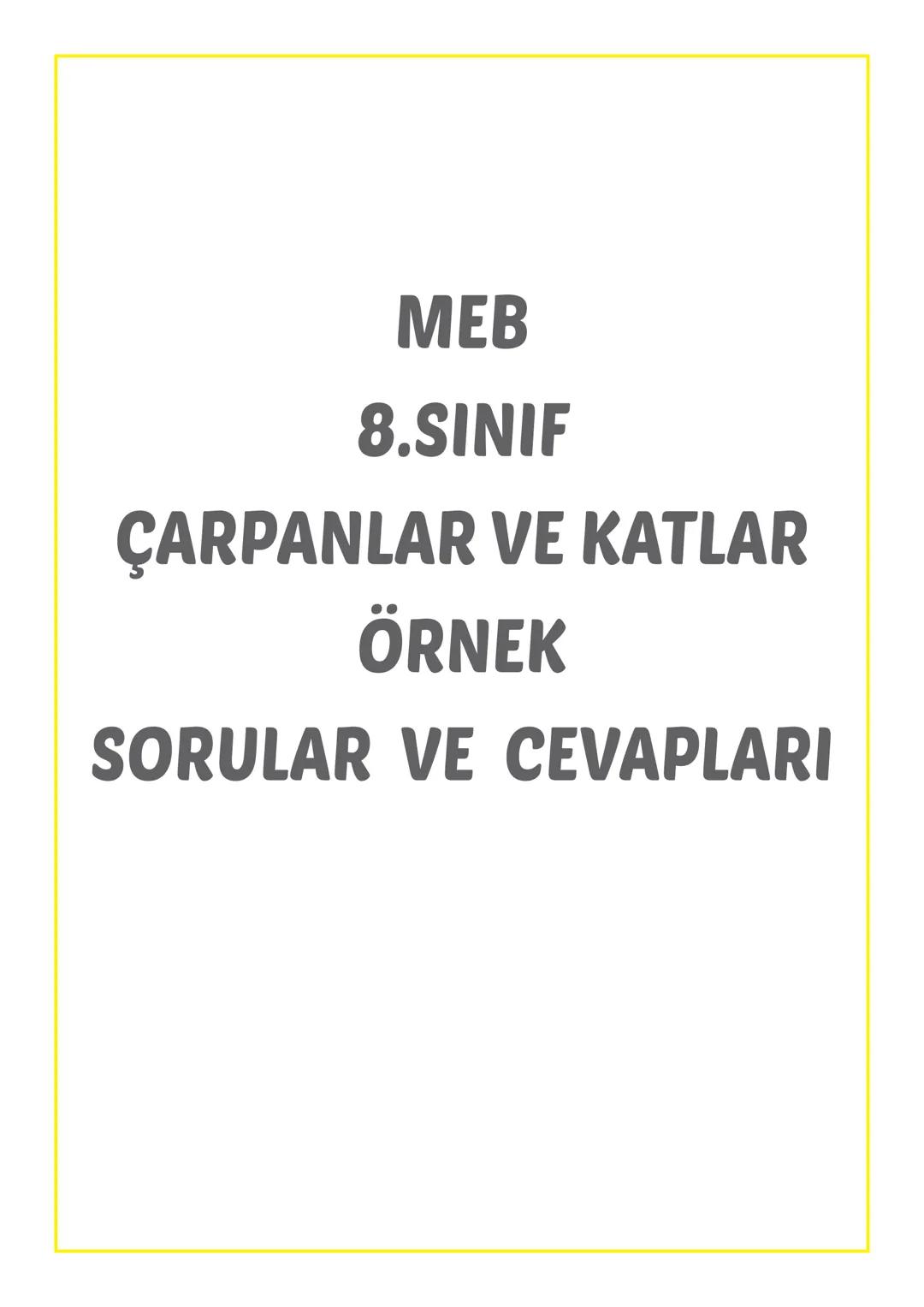 MEB
8.SINIF
ÇARPANLAR VE KATLAR
ÖRNEK
SORULAR VE CEVAPLARI # 8.SINIF MATEMATİK
MEB BECERİ TEMELLİ
ÖRNEK SORULAR
ÇARPANLAR VE KATLAR
Ah