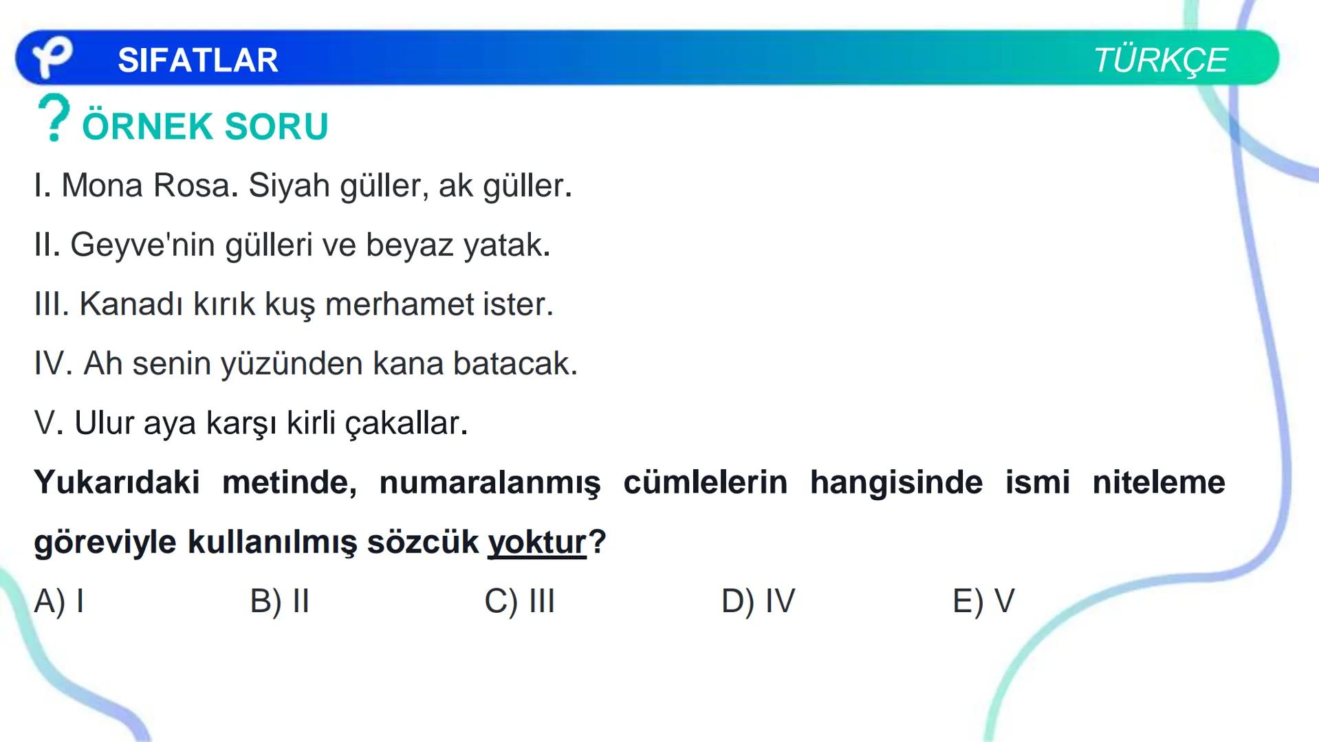 TÜRKÇE
SÖZCÜK TÜRLERİ
SIFATLAR
P Pakodemy ✰ SIFATLAR
SIFAT(ÖN AD)
İSİMLERİ NİTELEYEN VEYA BELİRTEN SÖZCÜKLERDİR.
A) NİTELEME SIFATLARI
B) BE