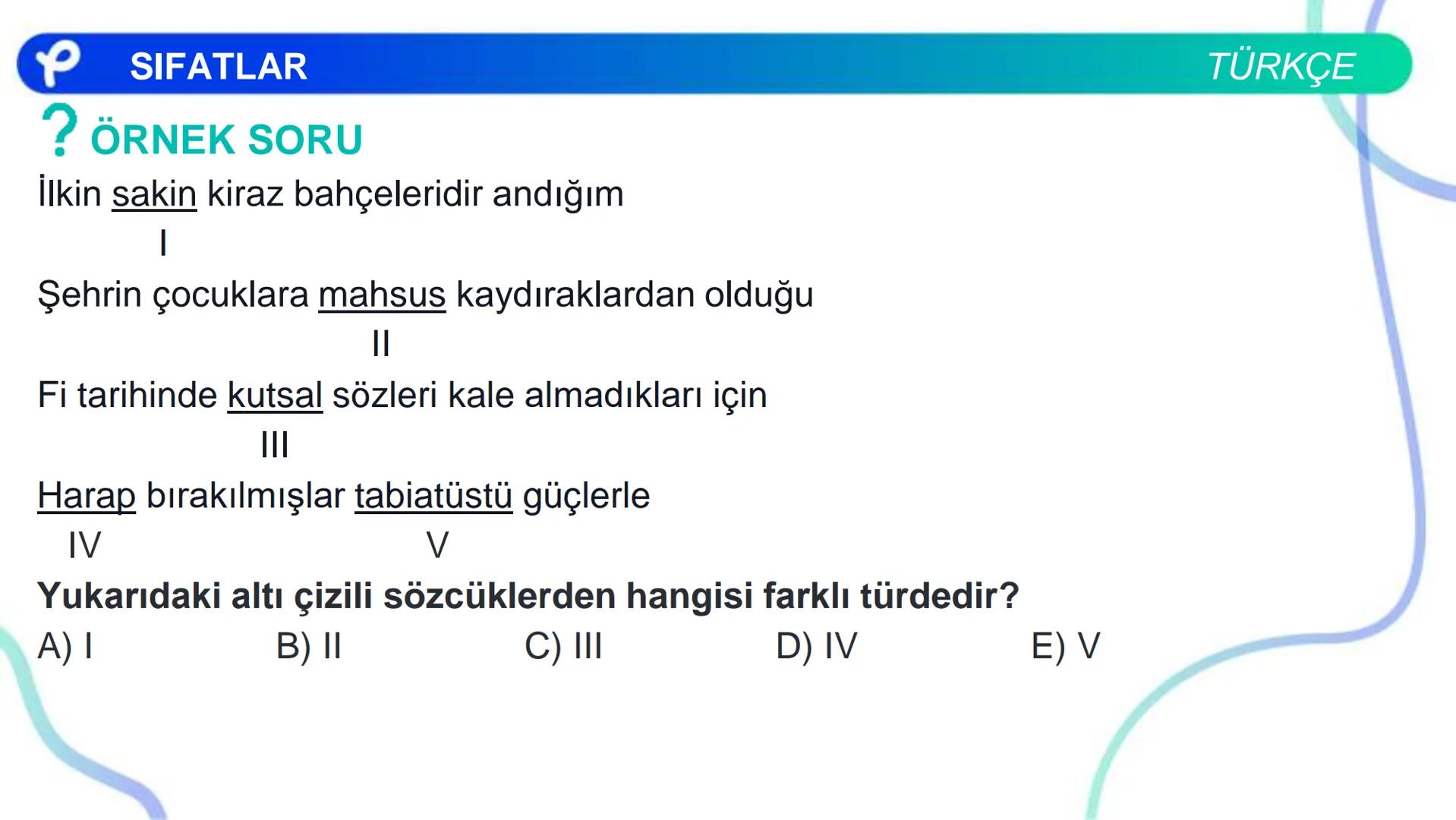 TÜRKÇE
SÖZCÜK TÜRLERİ
SIFATLAR
P Pakodemy ✰ SIFATLAR
SIFAT(ÖN AD)
İSİMLERİ NİTELEYEN VEYA BELİRTEN SÖZCÜKLERDİR.
A) NİTELEME SIFATLARI
B) BE