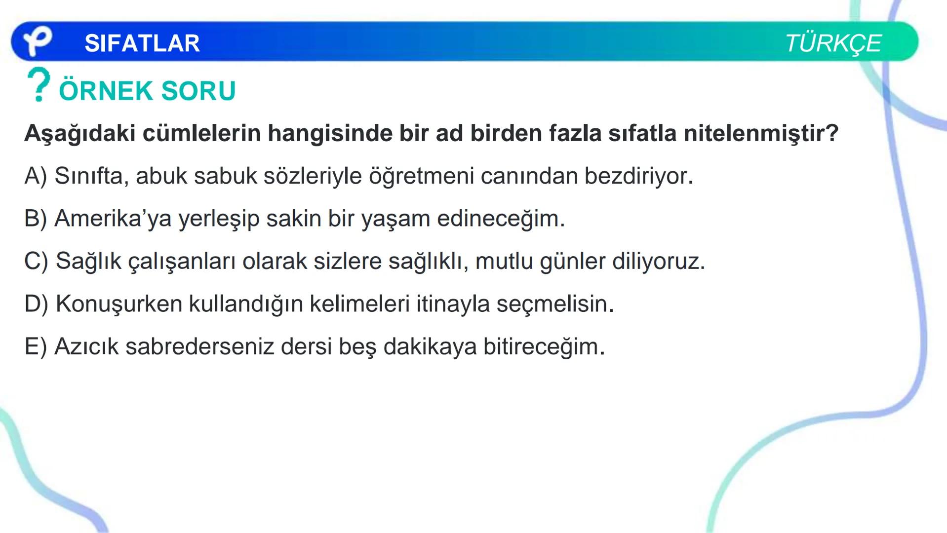 TÜRKÇE
SÖZCÜK TÜRLERİ
SIFATLAR
P Pakodemy ✰ SIFATLAR
SIFAT(ÖN AD)
İSİMLERİ NİTELEYEN VEYA BELİRTEN SÖZCÜKLERDİR.
A) NİTELEME SIFATLARI
B) BE