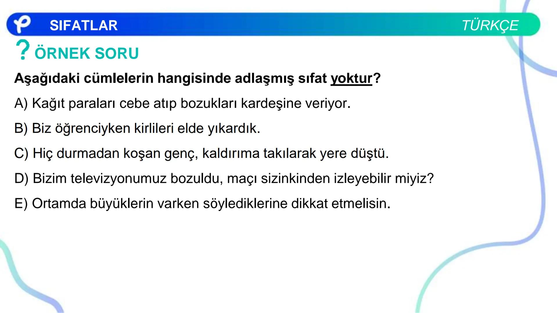 TÜRKÇE
SÖZCÜK TÜRLERİ
SIFATLAR
P Pakodemy ✰ SIFATLAR
SIFAT(ÖN AD)
İSİMLERİ NİTELEYEN VEYA BELİRTEN SÖZCÜKLERDİR.
A) NİTELEME SIFATLARI
B) BE