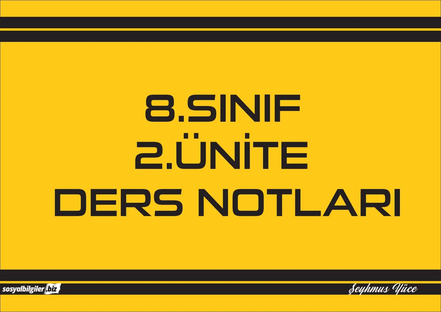 8.SINIF
1, 2, 3, 4, 5 ve
6.ÜNİTE
DERS NOTLARI
sosyalbilgiler.biz
Seyhmus Yüce # 8.SINIF
# I.ÜNITE
# DERS NOTLARI
sosyalbilgiler.biz