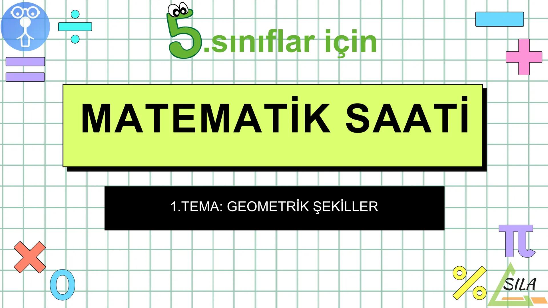 O
S.sınıflar için
MATEMATİK SAATİ
1.TEMA: GEOMETRİK ŞEKİLLER
TC
SILA
%SIL Ders Akışı
•
Konu Tekrarı
●
Etkinlik
• Ölçme
ve Değerledirme Sorul