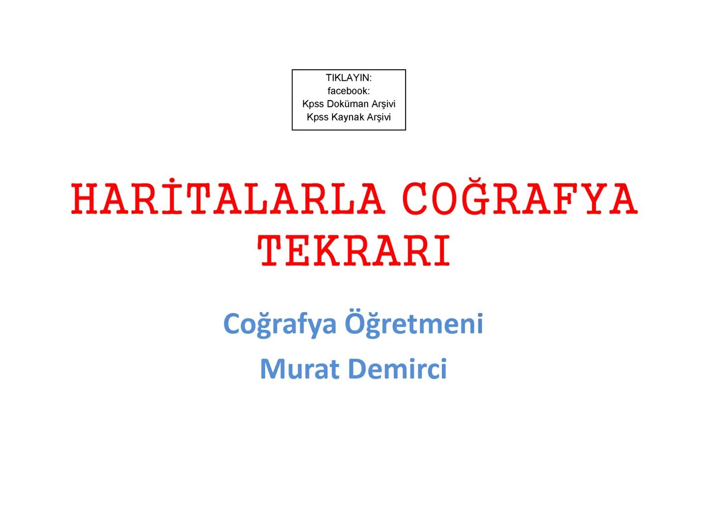 TIKLAYIN:
facebook:
Kpss Doküman Arşivi
Kpss Kaynak Arşivi
# HARİTALARLA COĞRAFYA
# TEKRARI
## Coğrafya Öğretmeni
## Murat Demirci ÇANAKKA