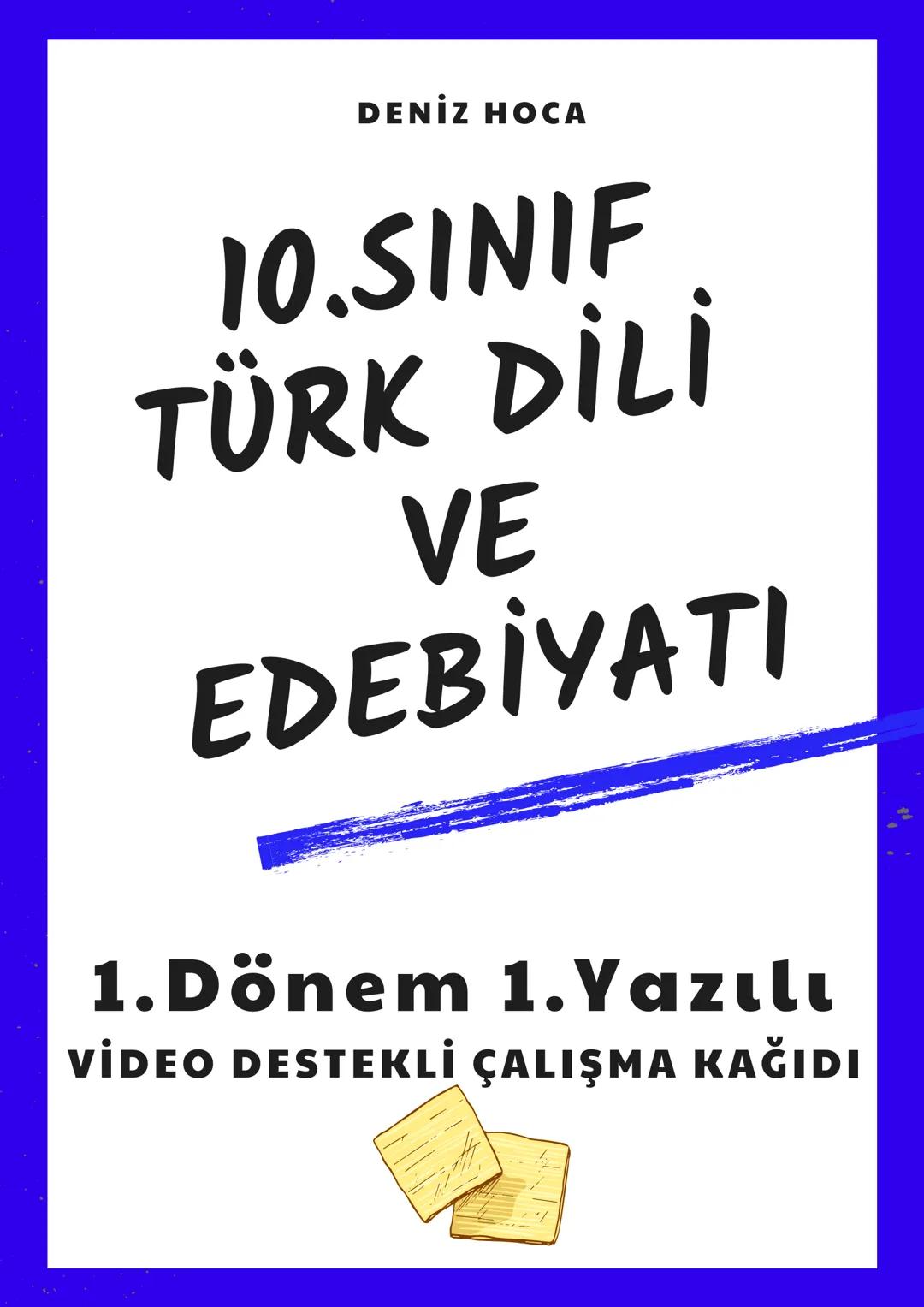 DENİZ HOCA
10.SINIF
TÜRK DİLİ
VE
EDEBİYATI
1.Dönem 1.Yazılı
VIDEO DESTEKLİ ÇALIŞMA KAĞIDI •
•
(O.SINIF
I.DÖNEM I.YAZILI KONULARI
• EDEBİYAT-