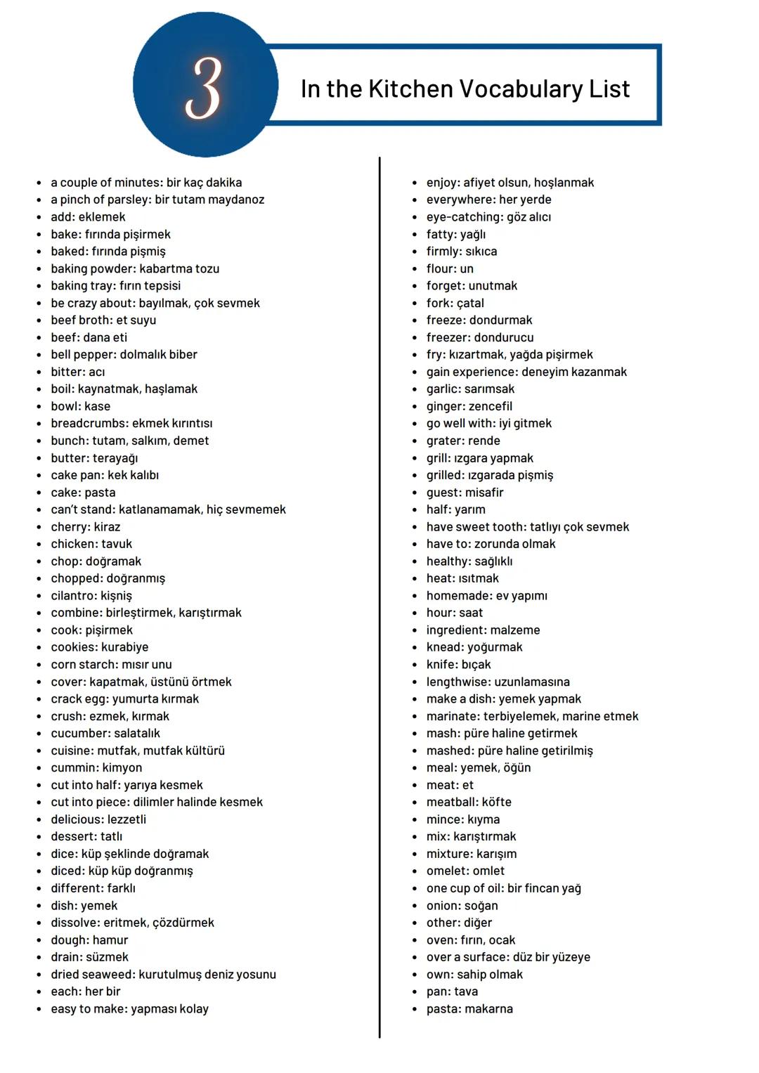 # 3
In the Kitchen Vocabulary List
- a couple of minutes: bir kaç dakika
- a pinch of parsley: bir tutam maydanoz
- add: eklemek
- bake: f