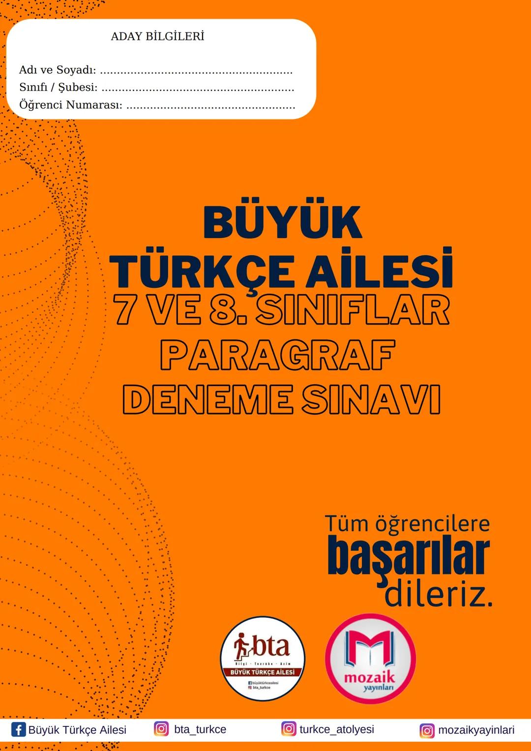Adı ve Soyadı:
Sınıfı / Şubesi:
ADAY BİLGİLERİ
Öğrenci Numarası:
BÜYÜK
TÜRKÇE AİLESİ
7 VE 8. SINIFLAR
PARAGRAF
DENEME SINAVI
f Büyük Türkçe
