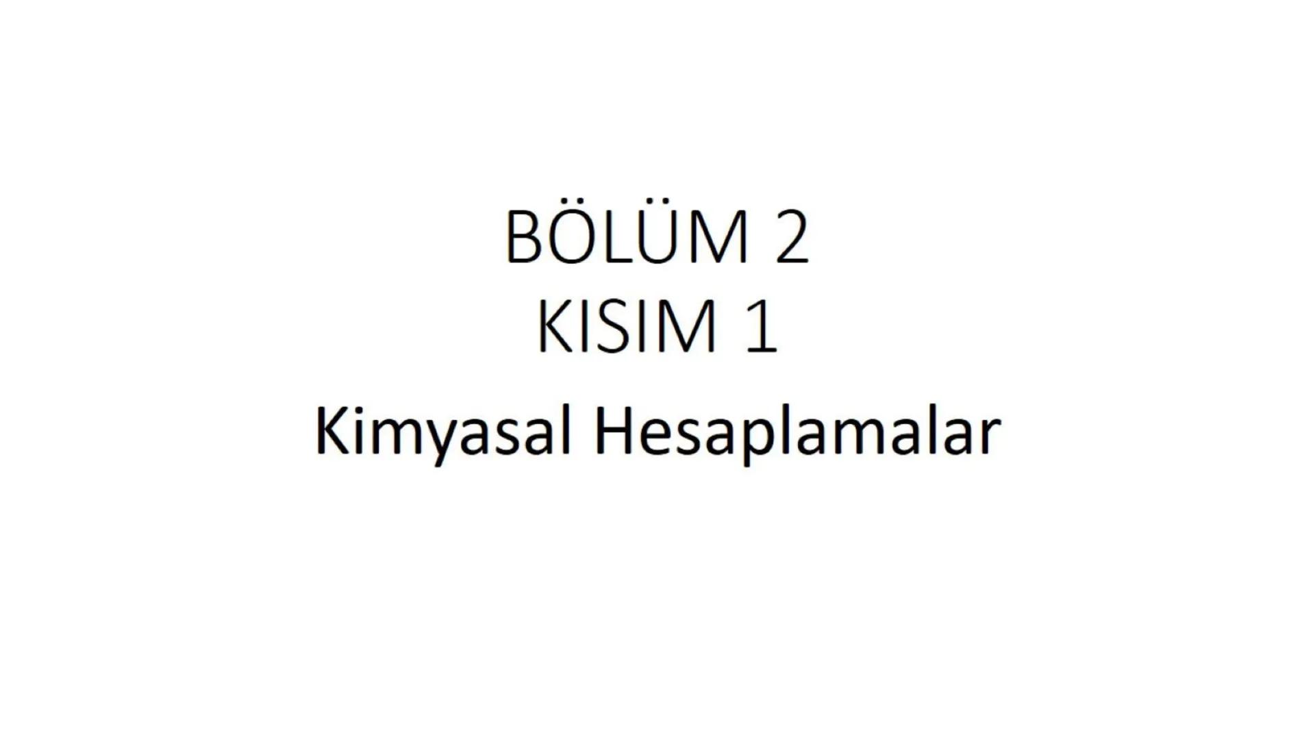 BÖLÜM 2
KISIM 1
Kimyasal Hesaplamalar BÖLÜM 2
KİMYASAL HESAPLAMALAR
(Mol Kavramı, atom kütlesi, mol kütlesi, en basit formül
bulma, reaksiyo