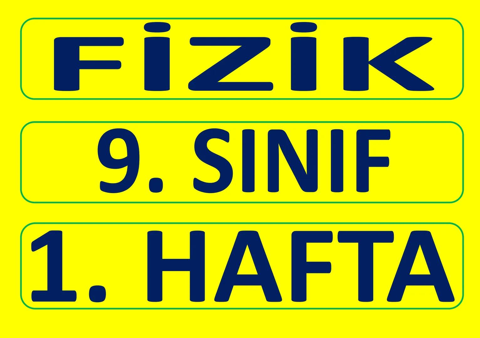 # FİZİK
# 9. SINIF
# 1. HAFTA FİZİK - 9. SINIF - 1. Hafta - Konu
Fizik
9. Sınıf
Konu Anlatımı
9-1-1/4: Fizik Bilimi
1. BÖLÜM:
FİZİK BİL