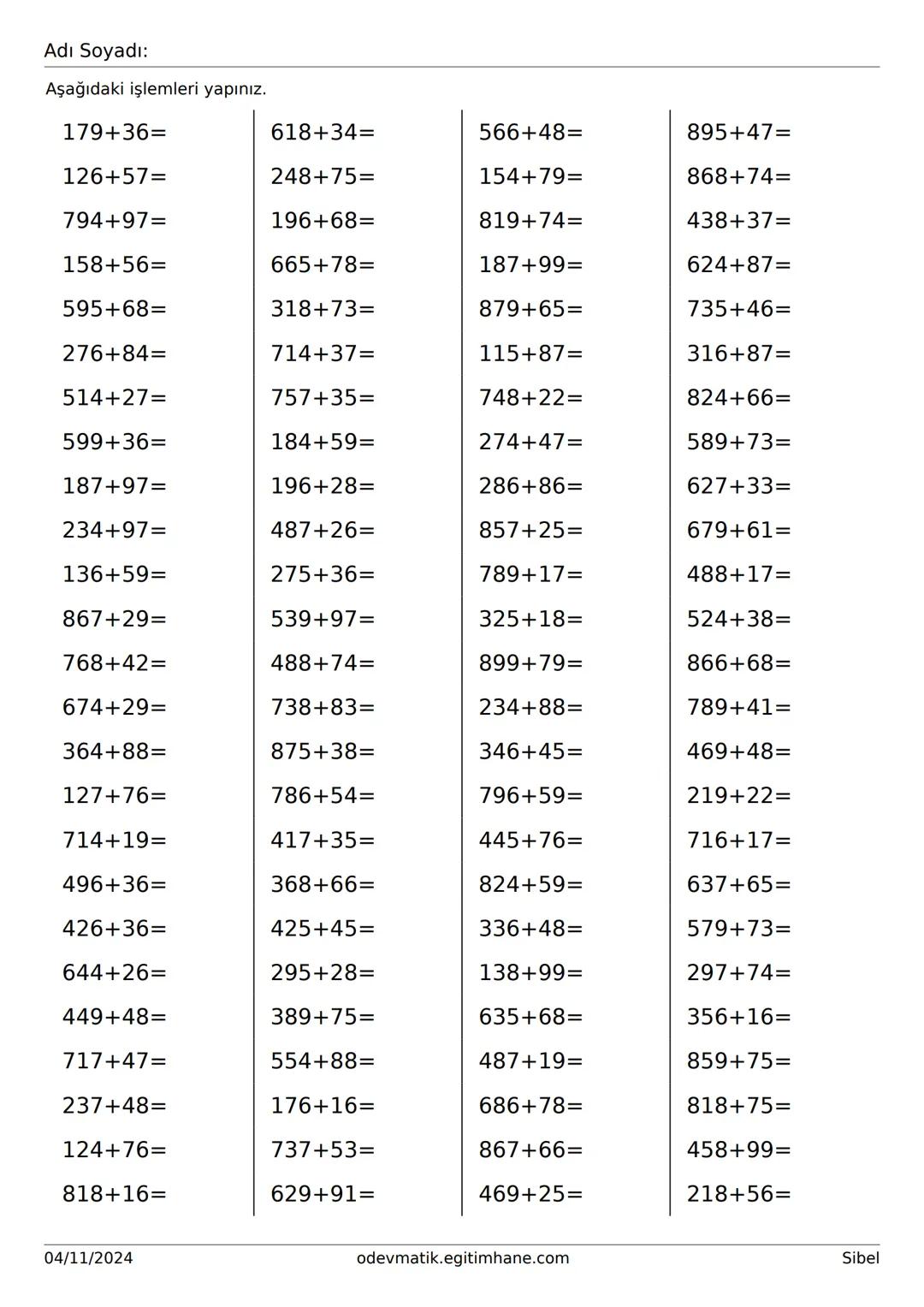Adı Soyadı:
Aşağıdaki işlemleri yapınız.
179+36=
618+34=
566+48=
895+47=
126+57=
248+75=
154+79=
868+74=
794+97=
196+68=
819+74=
438+37=
158