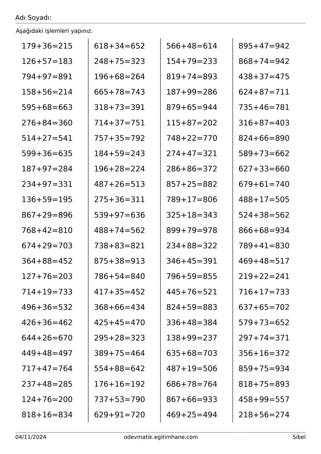 Adı Soyadı:
Aşağıdaki işlemleri yapınız.
179+36=
618+34=
566+48=
895+47=
126+57=
248+75=
154+79=
868+74=
794+97=
196+68=
819+74=
438+37=
158