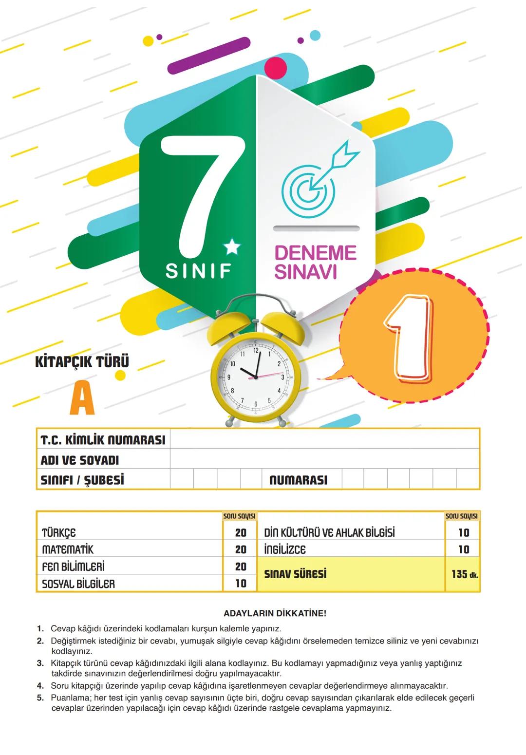 7.
SINIF
DENEME
SINAVI
KİTAPÇIK TÜRÜ
A
T.C. KİMLİK NUMARASI
ADI VE SOYADI
SINIFI / ŞUBESİ
TÜRKÇE
MATEMATİK
FEN BİLİMLERİ
SOSYAL BİLGİLER
10