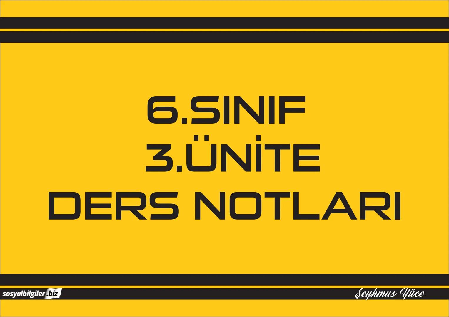6.SINIF
I, 2, 3, 4, 5 ve
6.ÜNİTE
DERS NOTLARI
sosyalbilgiler.biz
Seyhmus Yüce 6.SINIF
I.ÜNİTE
DERS NOTLARI
sosyalbilgiler.biz
Seyhmus Yüce B