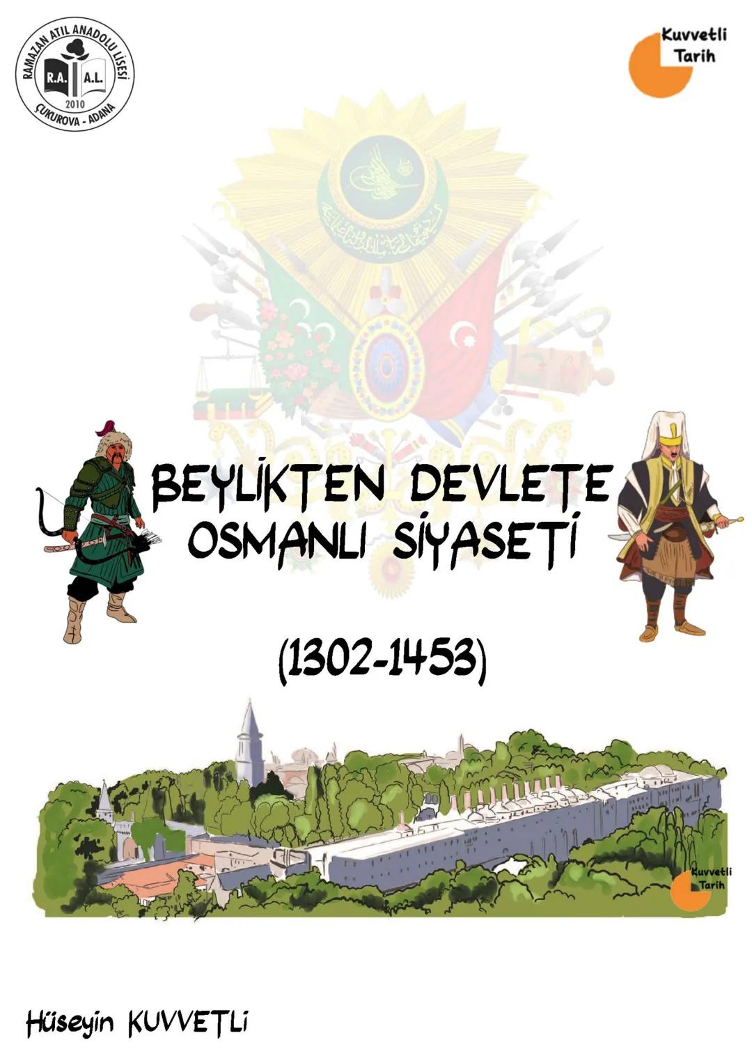 RAMAZAN ATIL ANADOLU LISE
R.A. A.L
2010
SUKUROVA - ADANA
Kuvvetli
Tarih
BEYLİKTEN DEVLETE
OSMANLI SİYASETİ
(1302-1453)
Kuvvetli
Tarih