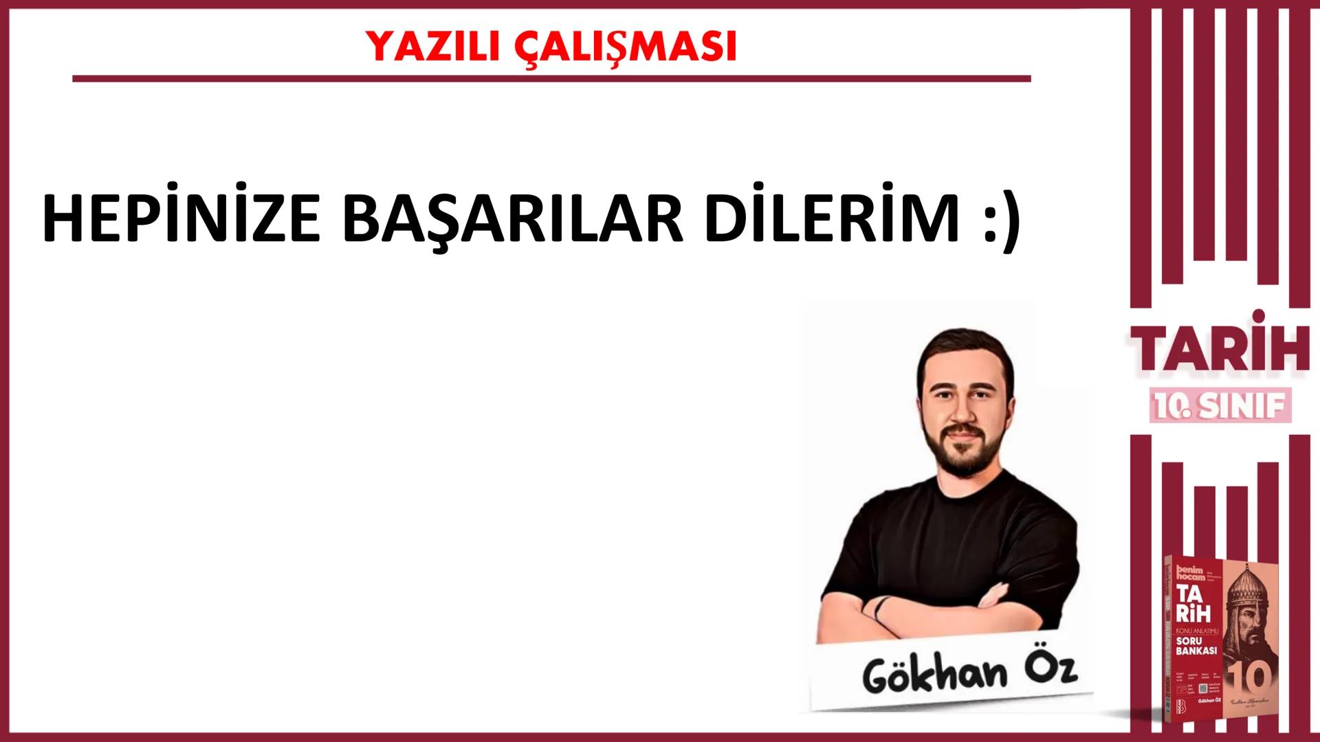 1.DÖNEM
10.SINIF
1.yazılıya TARİH
hazırlık
Gökhan Öz
benim hocam
10
BENIM
HOCAM
LİSE
11 12
2
76 1
Selanik
BULGARLAR
YAZILI ÇALIŞMASI
KARADEN