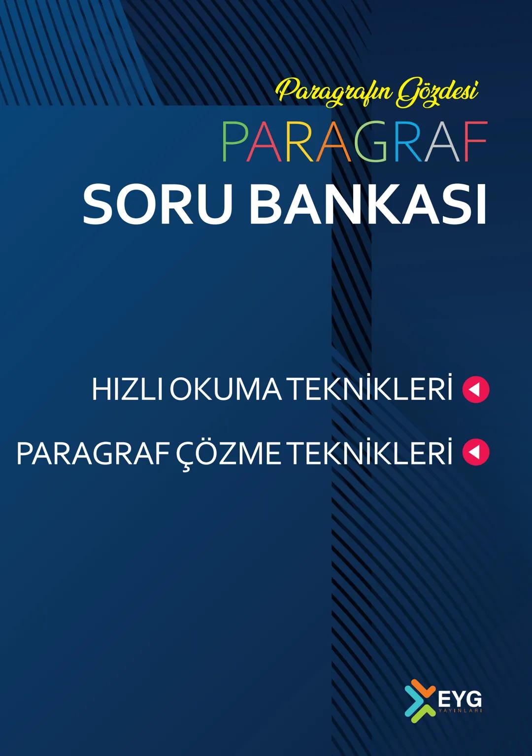 # Paragrafın Gözdesi
# PARAGRAF
# SORU BANKASI
## HIZLI OKUMA TEKNİKLERI ◄
## PARAGRAF ÇÖZME TEKNIKLERI ◄
EYG
YAYINLARI XEYG
YAYINLARI