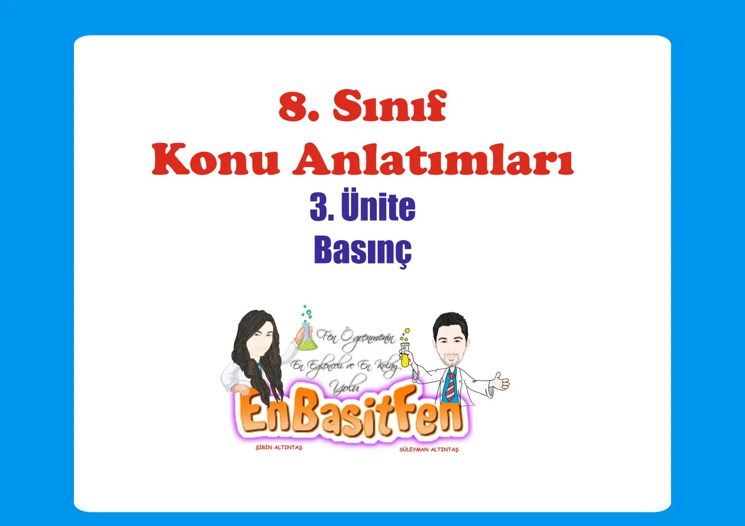 8. Sınıf
Konu Anlatımları
3. Ünite
Basınç
Fen
Ogenmenin
Er Egloncel ve Er Kelay
You
EnBasitfen
ŞİRİN ALTINTAŞ
SÜLEYMAN ALTINTAŞ 2a
BASING
ON