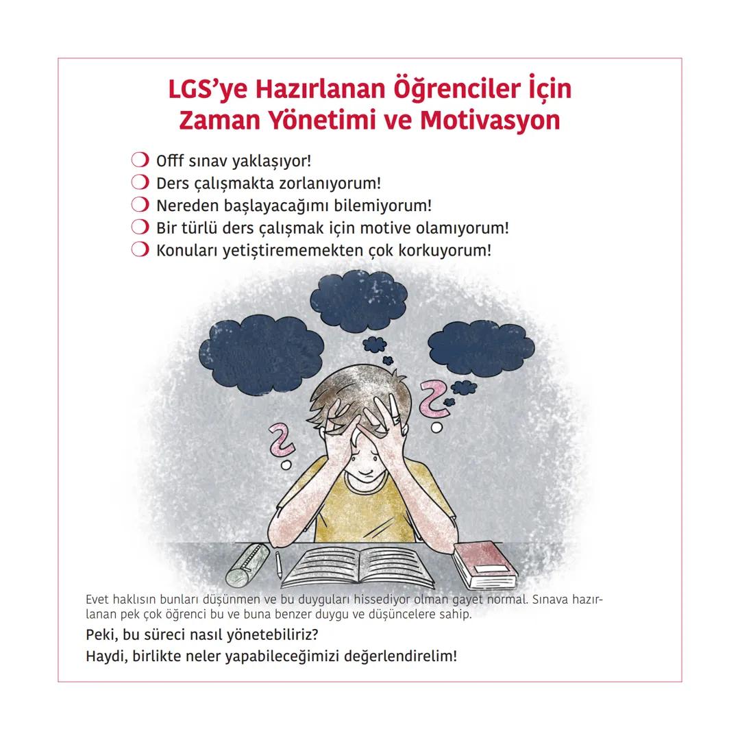 LGS'ye Hazırlanan öğrenciler İçin
Zaman Yönetimi ve Motivasyon
Offf sınav yaklaşıyor!
Ders çalışmakta zorlanıyorum!
● Nereden başlayacağımı