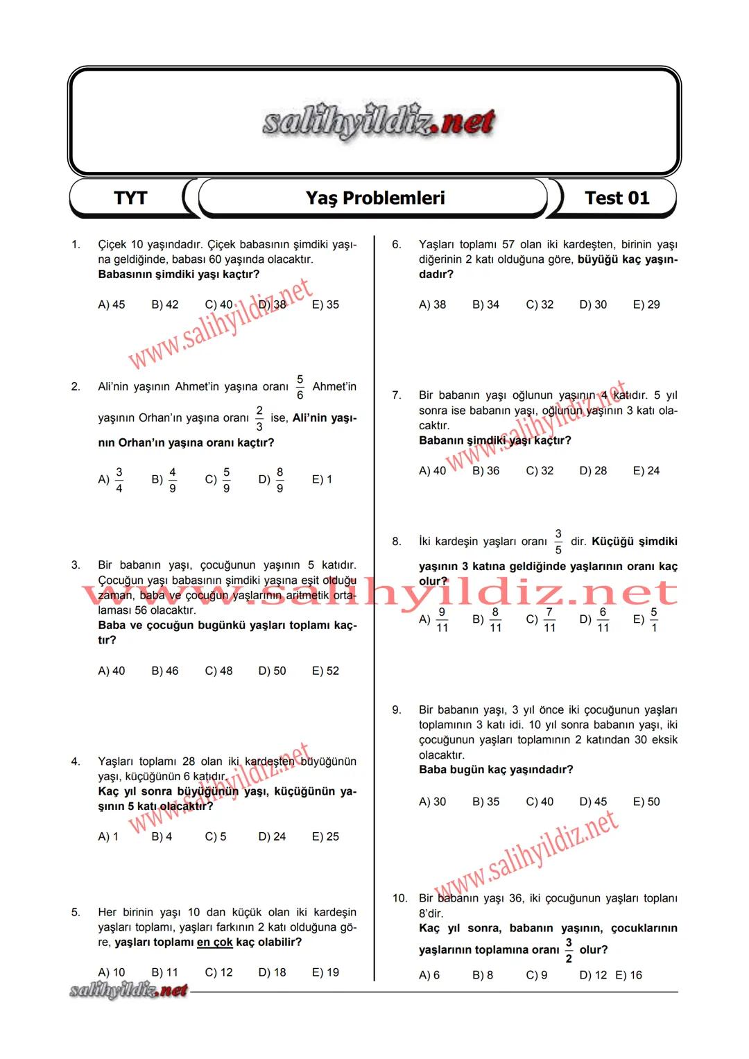 1.
salihyildiz.net
TYT
Yaş Problemleri
Çiçek 10 yaşındadır. Çiçek babasının şimdiki yaşı-
na geldiğinde, babası 60 yaşında olacaktır.
Babası
