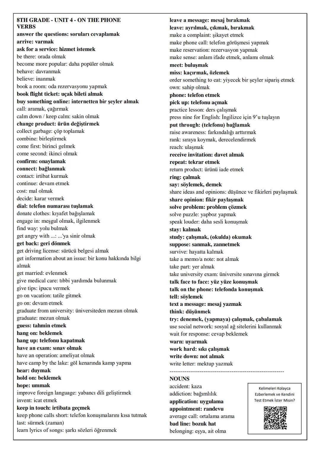 # 8TH GRADE-UNIT 4-ON THE PHONE
VERBS
answer the questions: soruları cevaplamak
arrive: varmak
ask for a service: hizmet istemek
be there: o