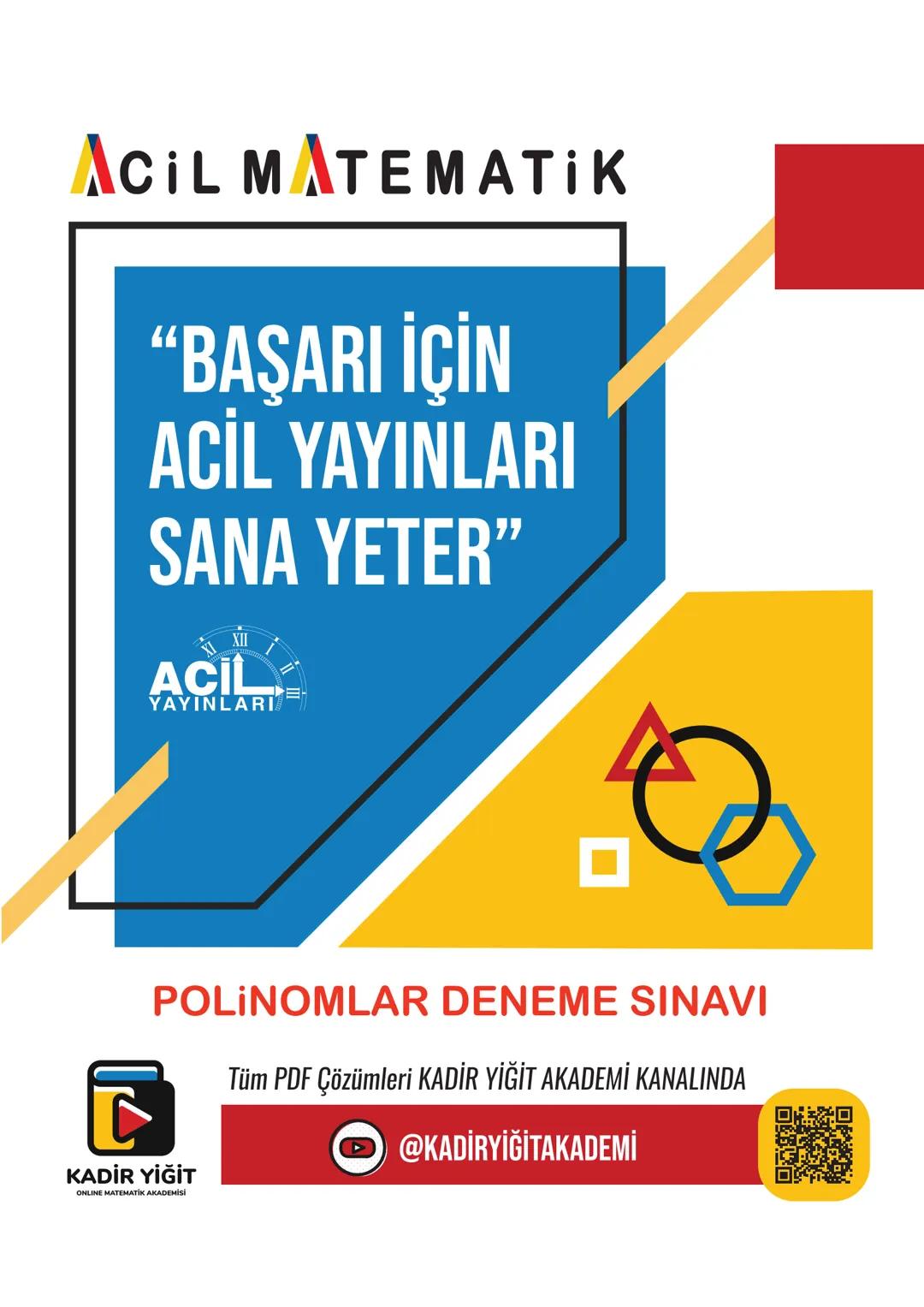 # ACIL MATEMATİK
“BAŞARI İÇİN
ACİL YAYINLARI
SANA YETER"
ACIL
YAYINLARI
POLINOMLAR DENEME SINAVI
Tüm PDF Çözümleri KADİR YİĞİT AKADEMİ K