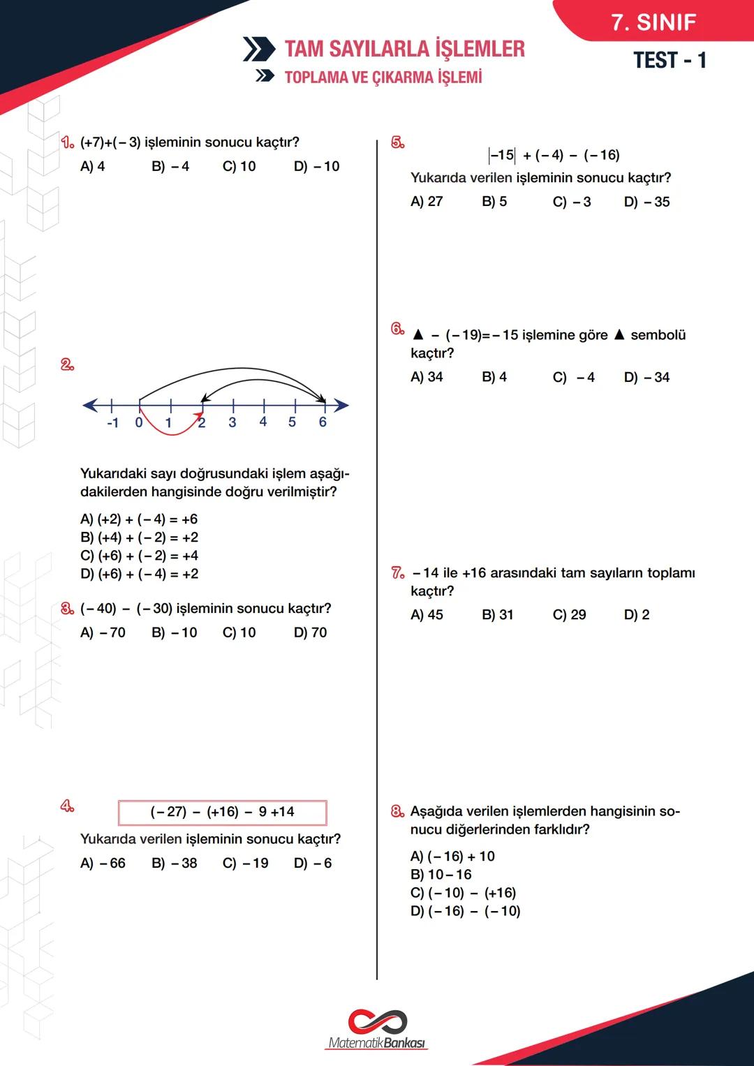 >> TAM SAYILARLA İŞLEMLER
>> TOPLAMA VE ÇIKARMA İŞLEMİ
7. SINIF
TEST - 1
1. (+7)+(-3) işleminin sonucu kaçtır?
A) 4
B) -4 C) 10 D)-10
5.