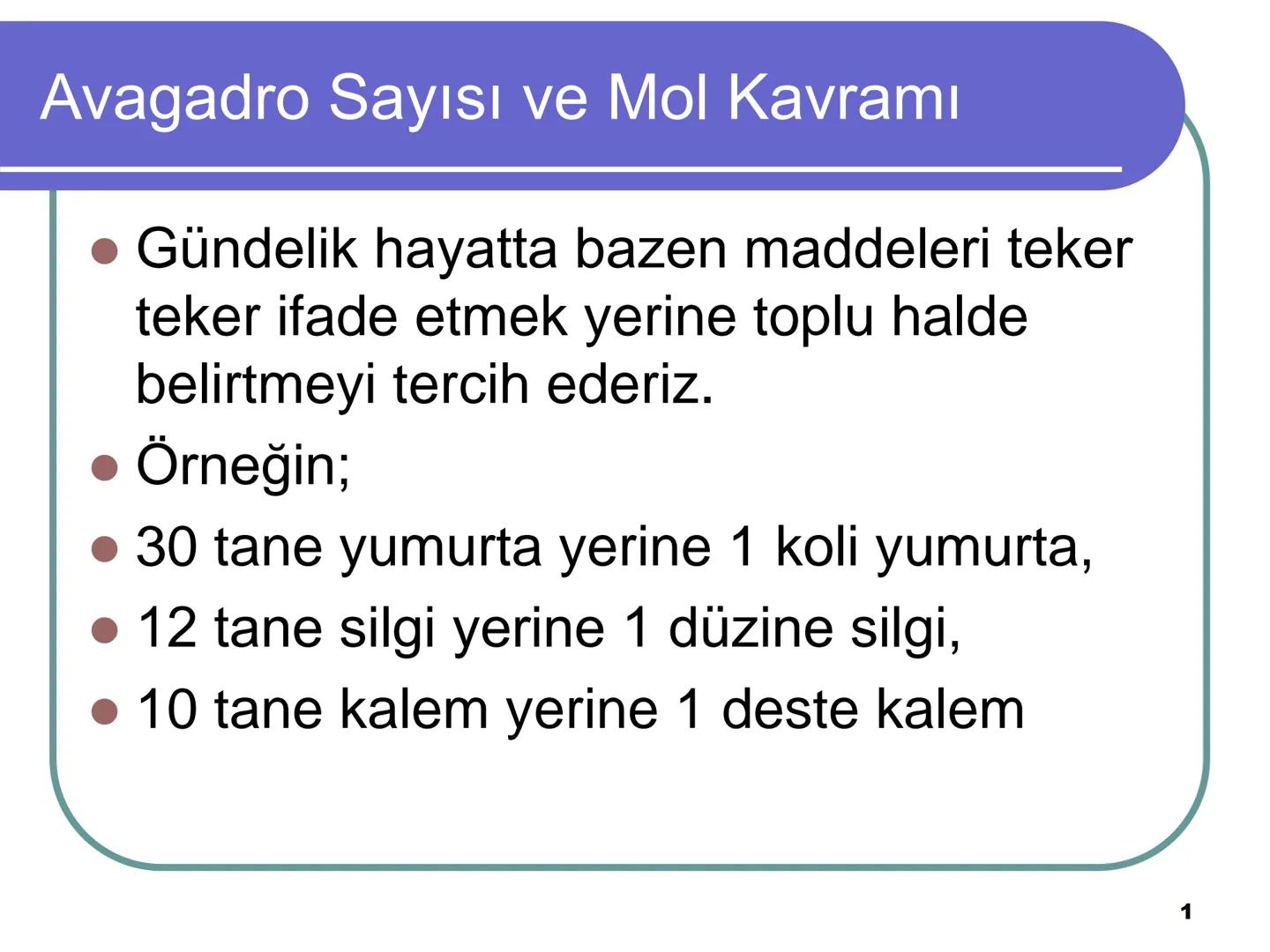 Avagadro Sayısı ve Mol Kavramı
• Gündelik hayatta bazen maddeleri teker
teker ifade etmek yerine toplu halde
belirtmeyi tercih ederiz.
Örneğ