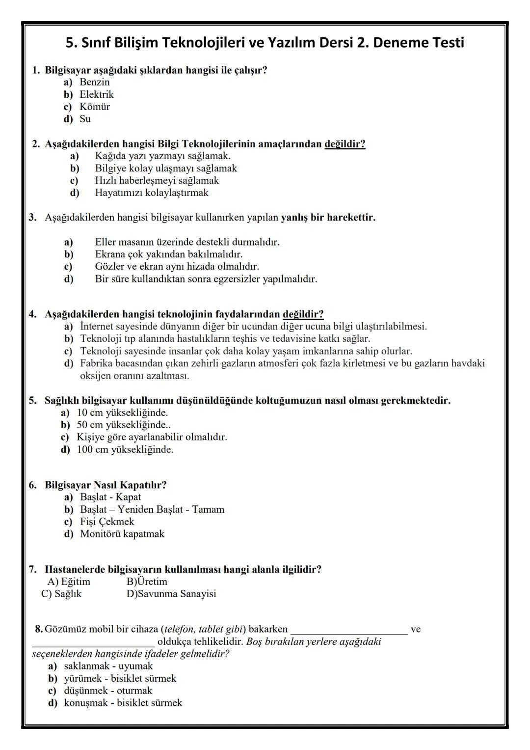 # 5. Sınıf Bilişim Teknolojileri ve Yazılım Dersi 2. Deneme Testi
1. Bilgisayar aşağıdaki şıklardan hangisi ile çalışır?
a) Benzin
b) Elekt