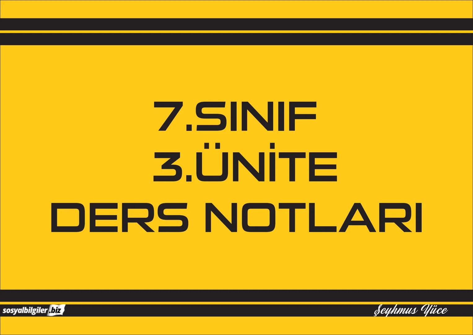 7.SINIF
I, 2, 3, 4, 5 ve
6.ÜNİTE
DERS NOTLARI
sosyalbilgiler.biz
Seyhmus Yüce 7.SINIF
I.ÜNİTE
DERS NOTLARI
sosyalbilgiler.biz
Seyhmus Yüce B
