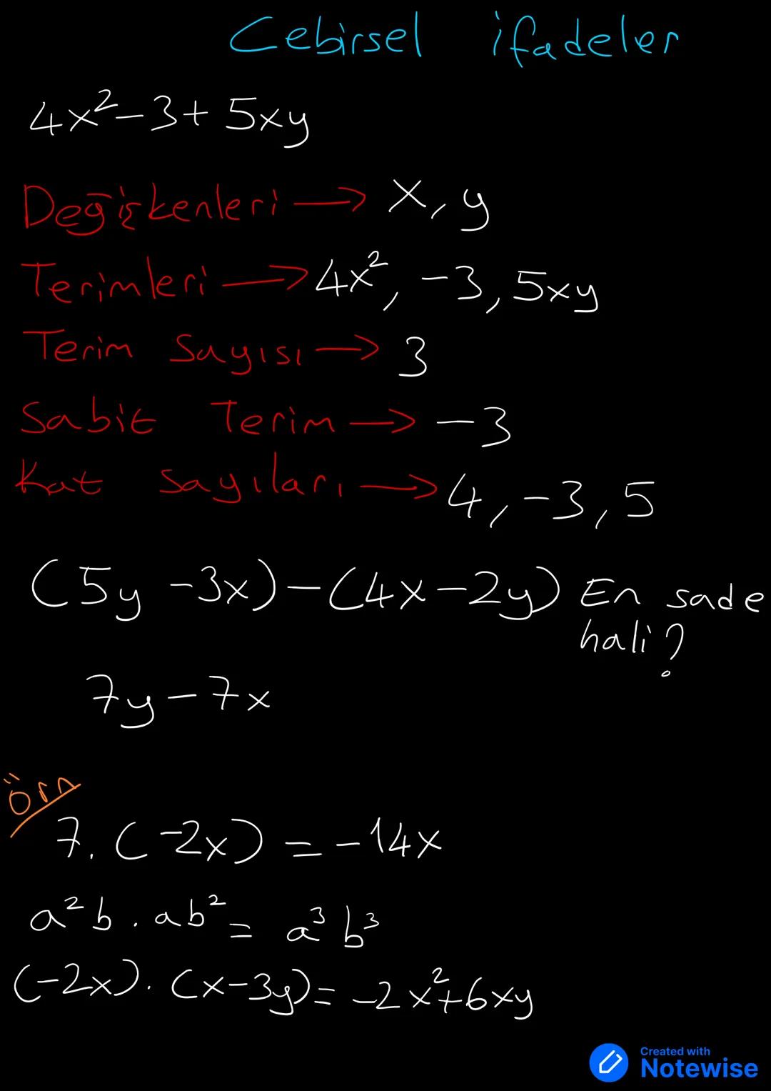 Cebirsel ifadeler
$4x²-3+5xy$
Değişkenleri→ x,y
Terimleri→$4x²$, -3,5xy
Terim Sayısı→ 3
Sabit Terim→ -3
Kat sayıları→ 4,-3,5
(5y-3x)-