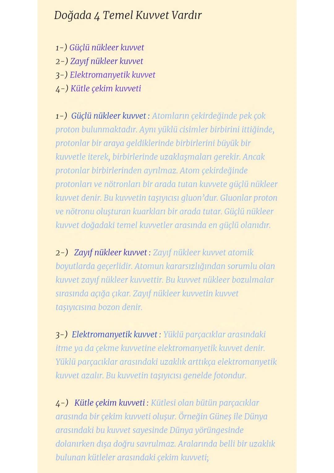 Doğadaki Temel Kuvvetler
1-) Güçlü Nükleer Kuvvet
✓ Atom çekirdeğindeki proton ve nötronları bir arada tutan
kuvvettir.
✓ Temas gerektirmeye