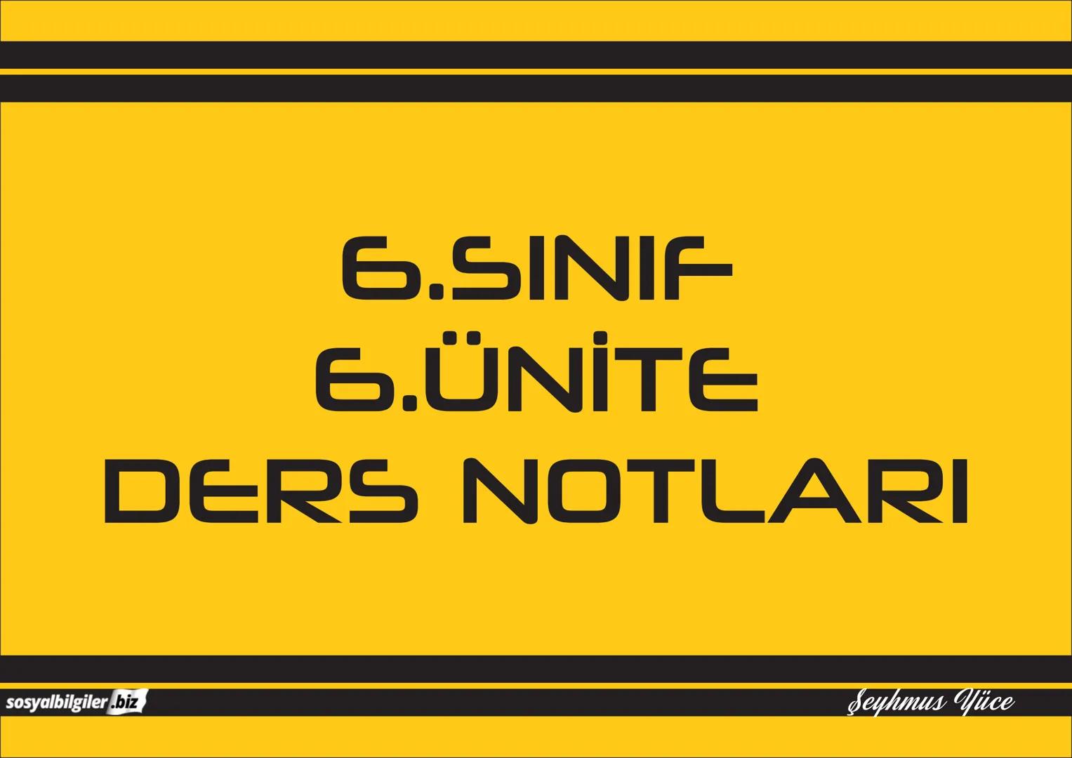 6.SINIF
I, 2, 3, 4, 5 ve
6.ÜNİTE
DERS NOTLARI
sosyalbilgiler.biz
Seyhmus Yüce 6.SINIF
I.ÜNİTE
DERS NOTLARI
sosyalbilgiler.biz
Seyhmus Yüce B