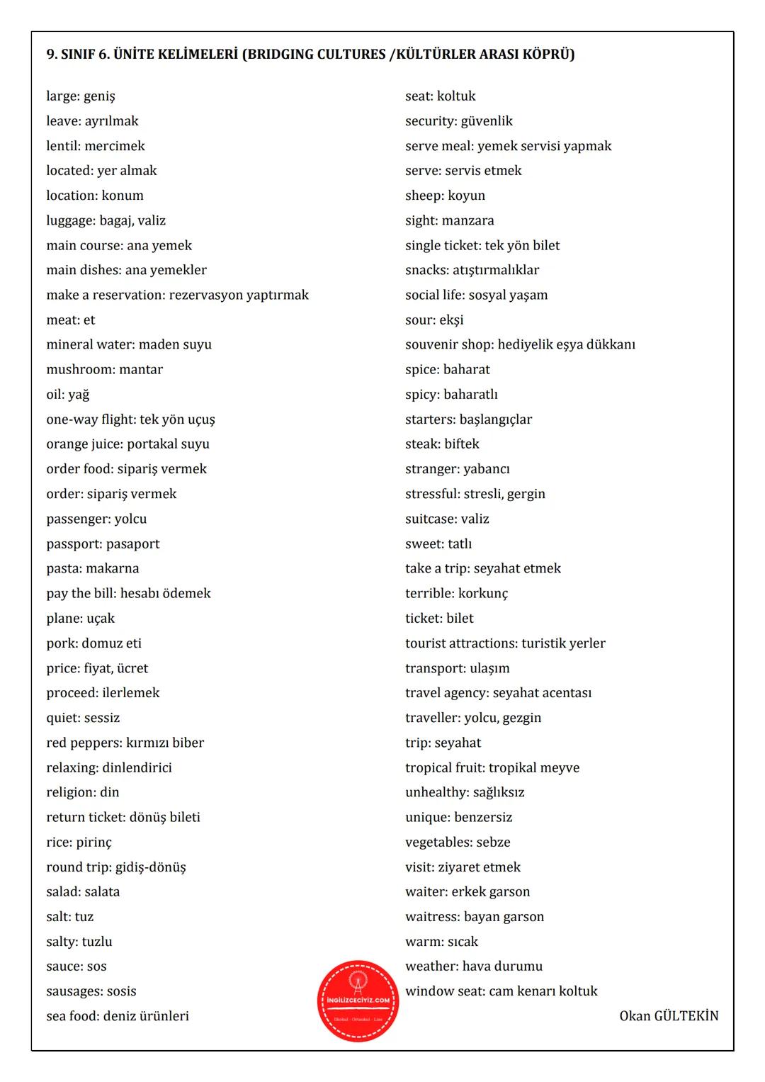 9. SINIF 6. ÜNİTE KELİMELERİ (BRIDGING CULTURES/KÜLTÜRLER ARASI KÖPRÜ)
airlines: haya yolları
airport: havalimanı
aisle seat: koridor koltuğ